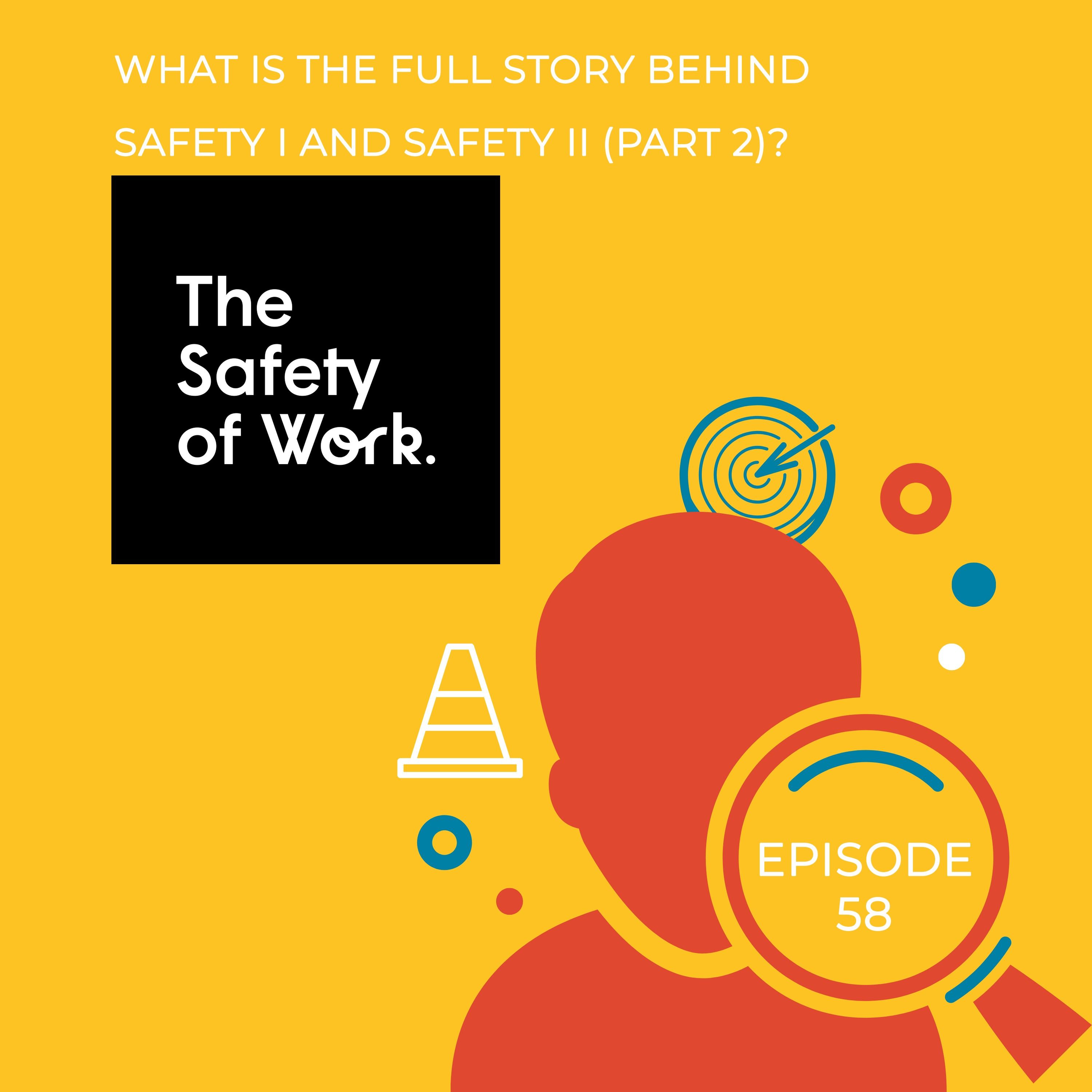 Ep.58 What is the full story behind safety I and safety II (Part 2)?