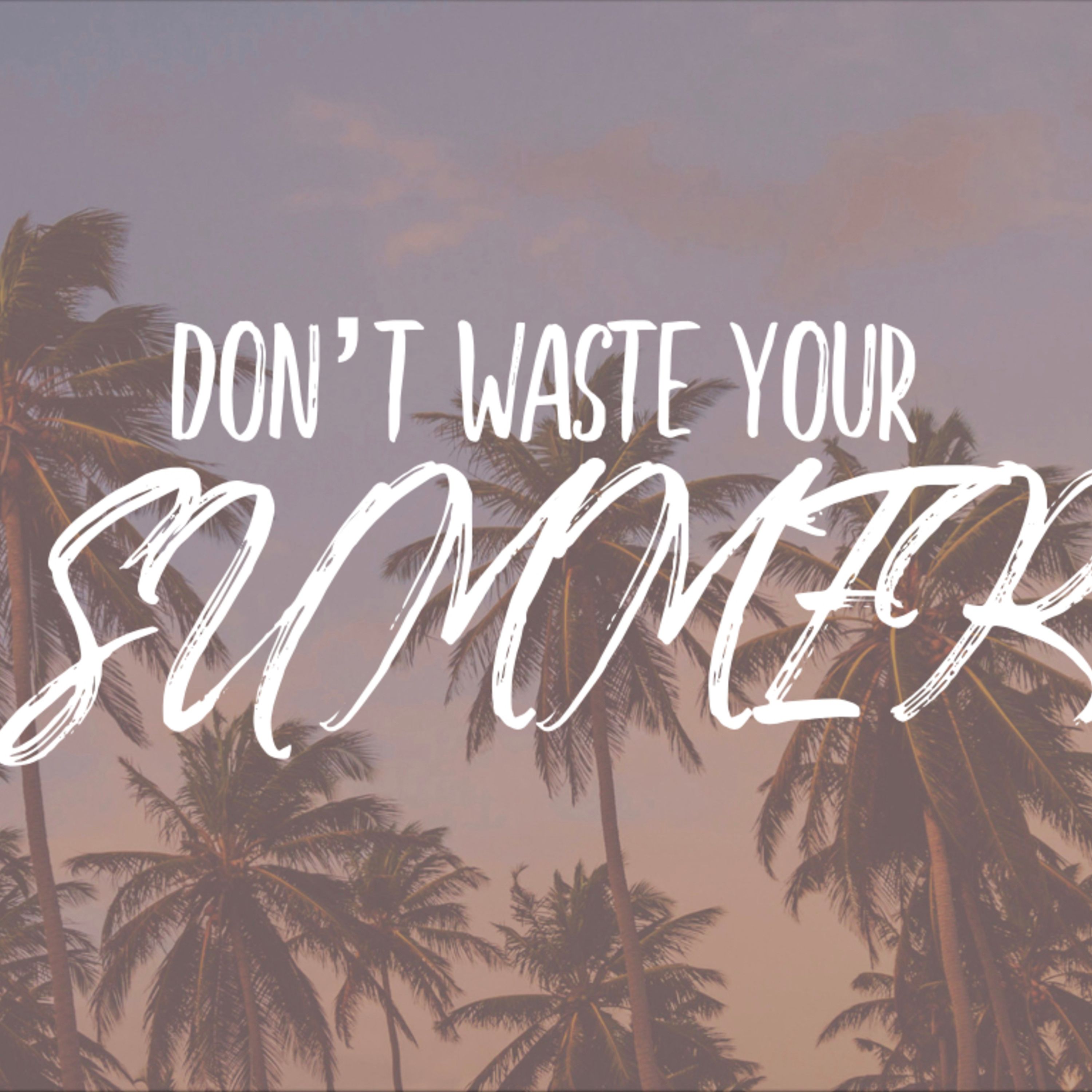 Don't Waste Your Summer