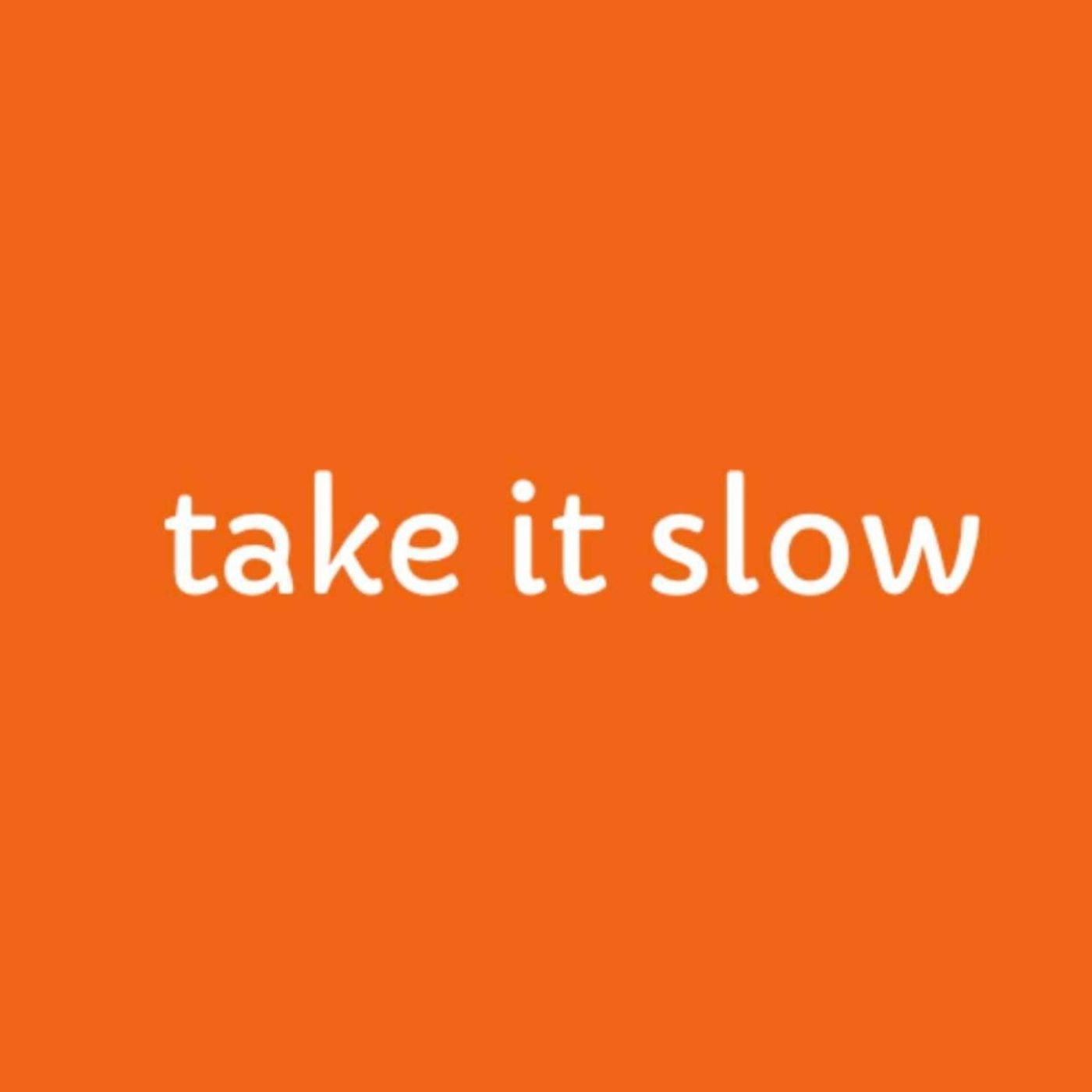 take it slow