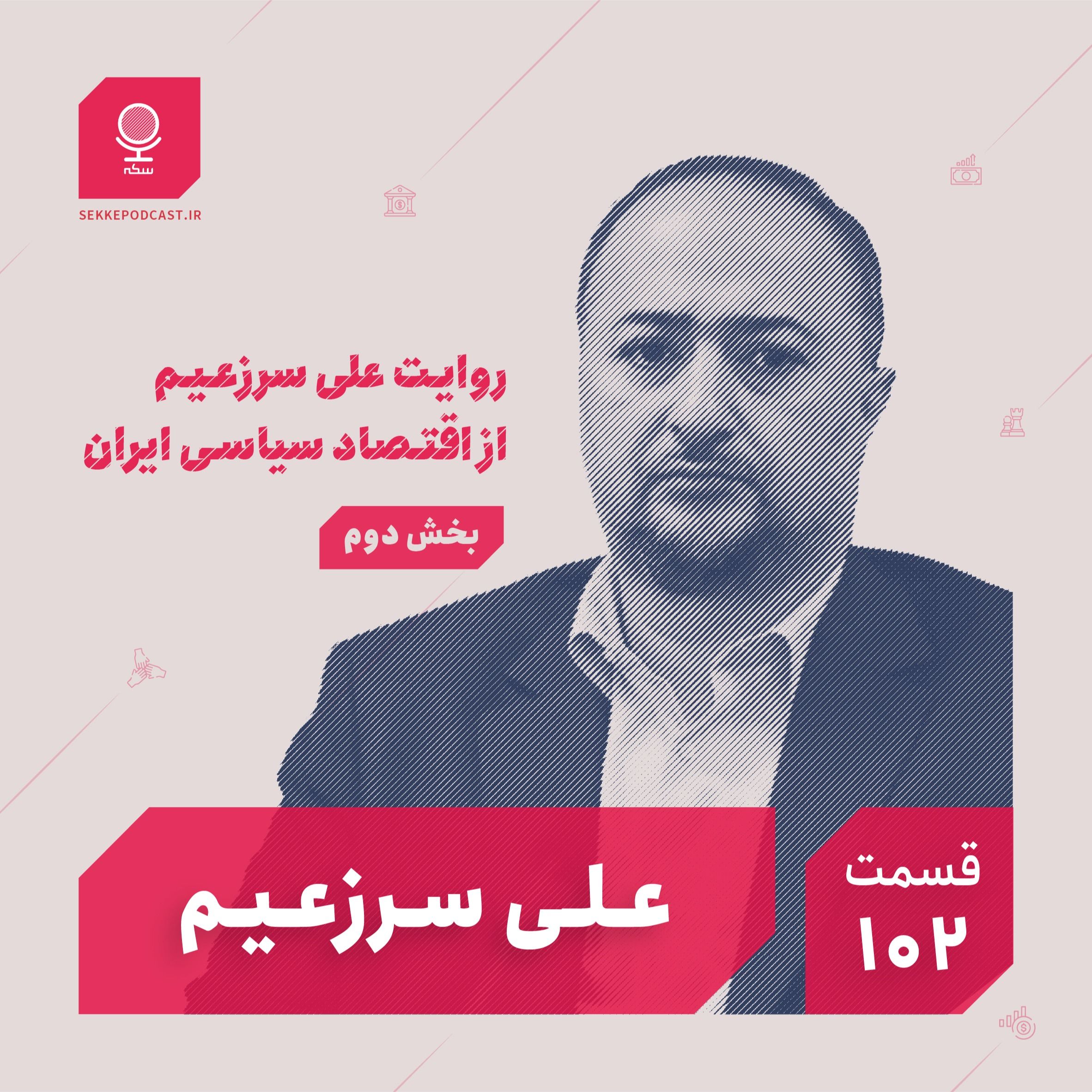 قسمت ۱۰۲: روایت علی سرزعیم از اقتصاد سیاسی ایران (بخش دوم)