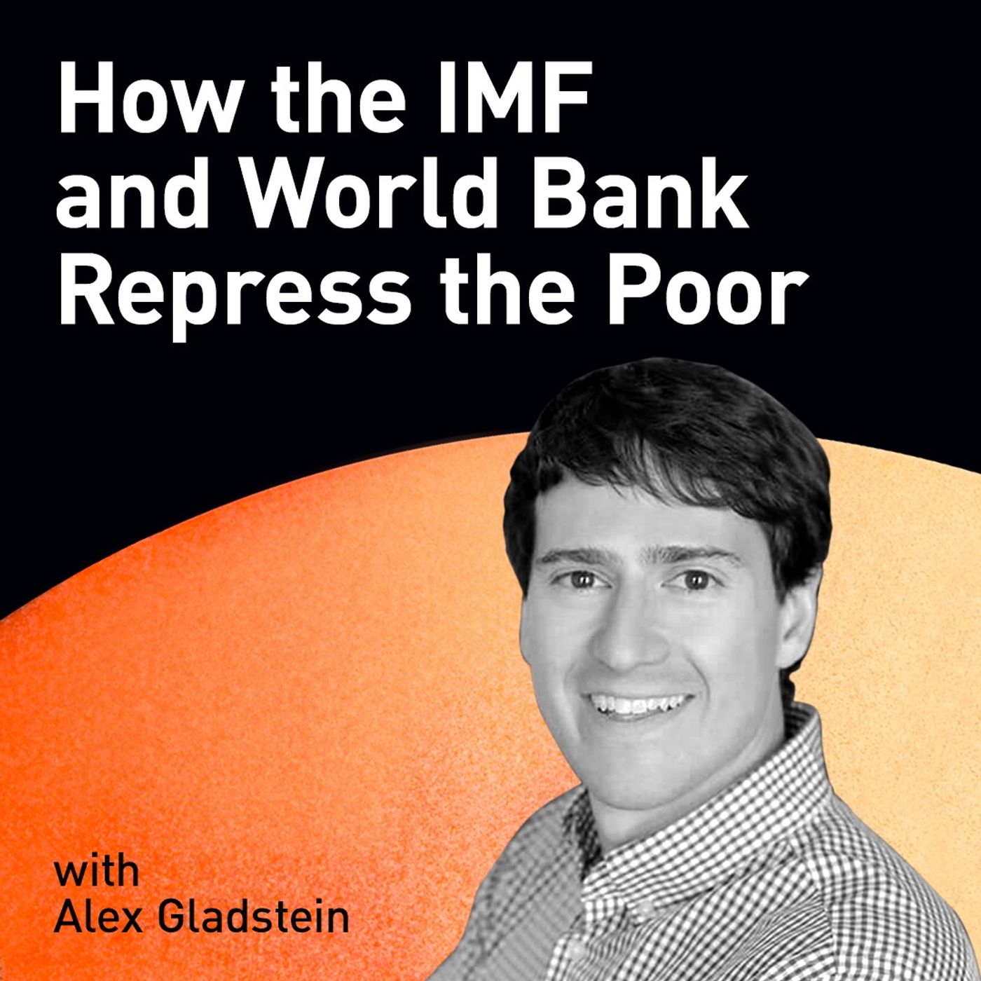 How the IMF and World Bank Repress the Poor with Alex Gladstein (WiM263)