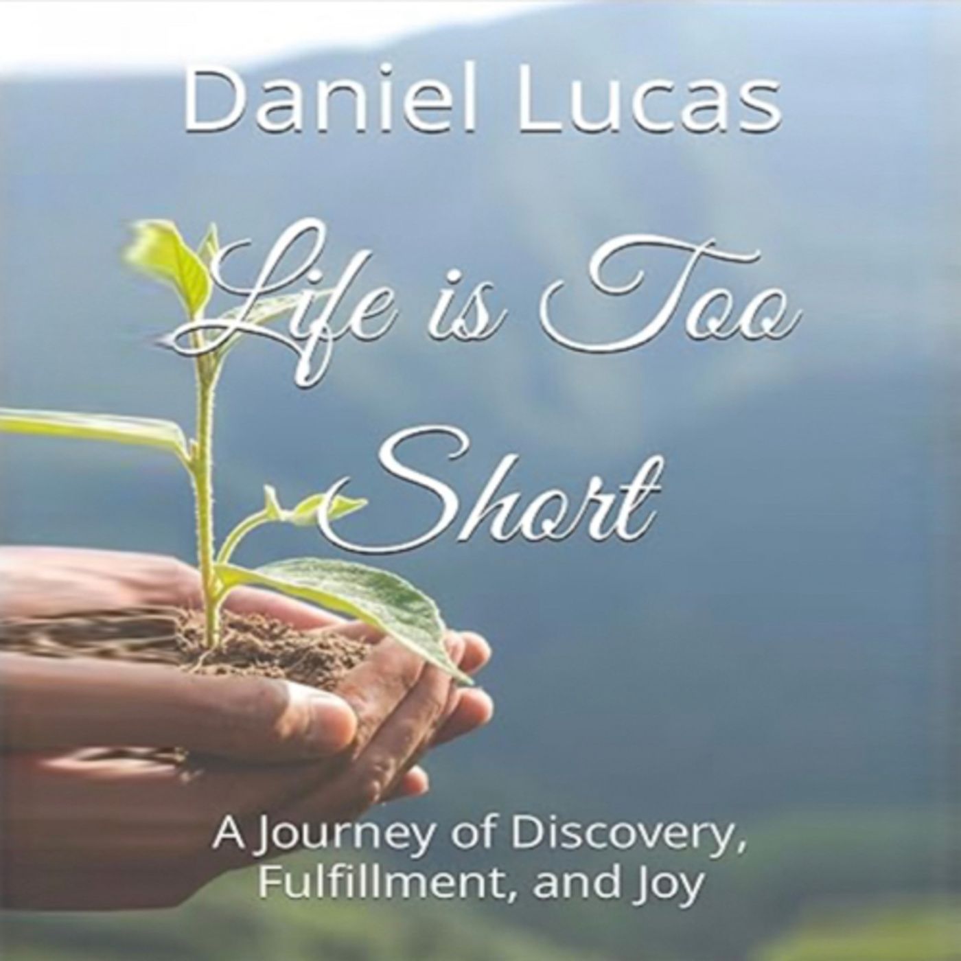 Life is Too Short: A Journey of Discovery, Fulfillment, and Joy by Daniel Lucas episode artwork