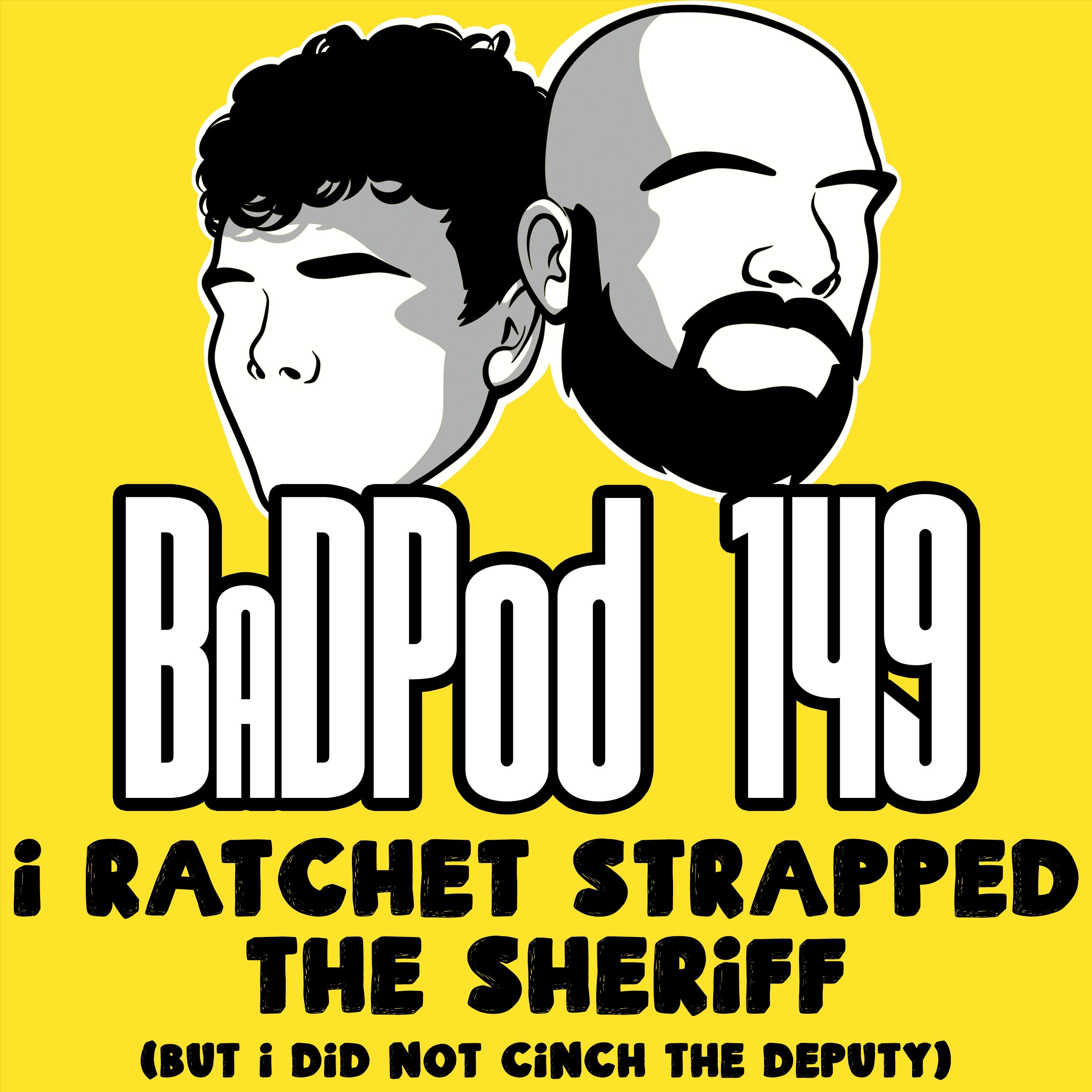 BaDPod 149 - I Ratchet Strapped The Sheriff (But I Did Not Cinch The Deputy) episode artwork