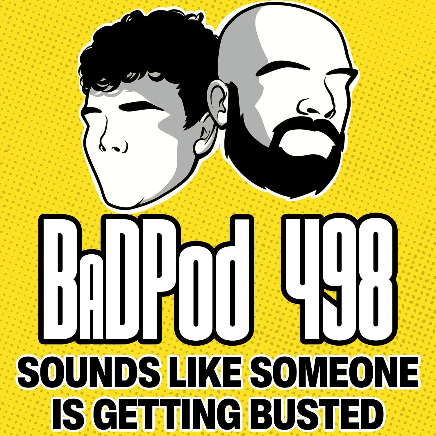 BaDPod 498 - Sounds Like Someones Getting Busted..