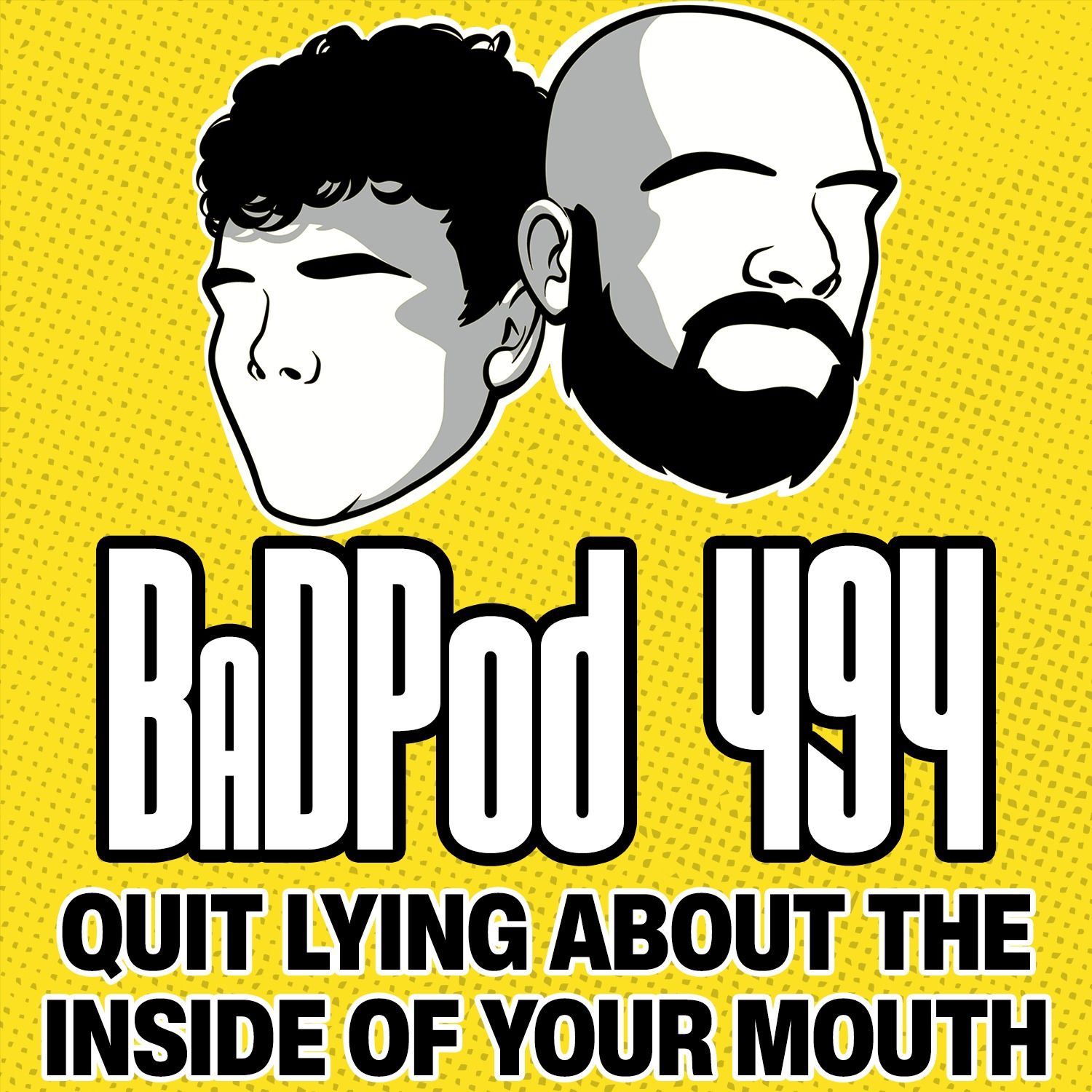BaDPod 494 - Quit Lying About The Inside Of Your Mouth
