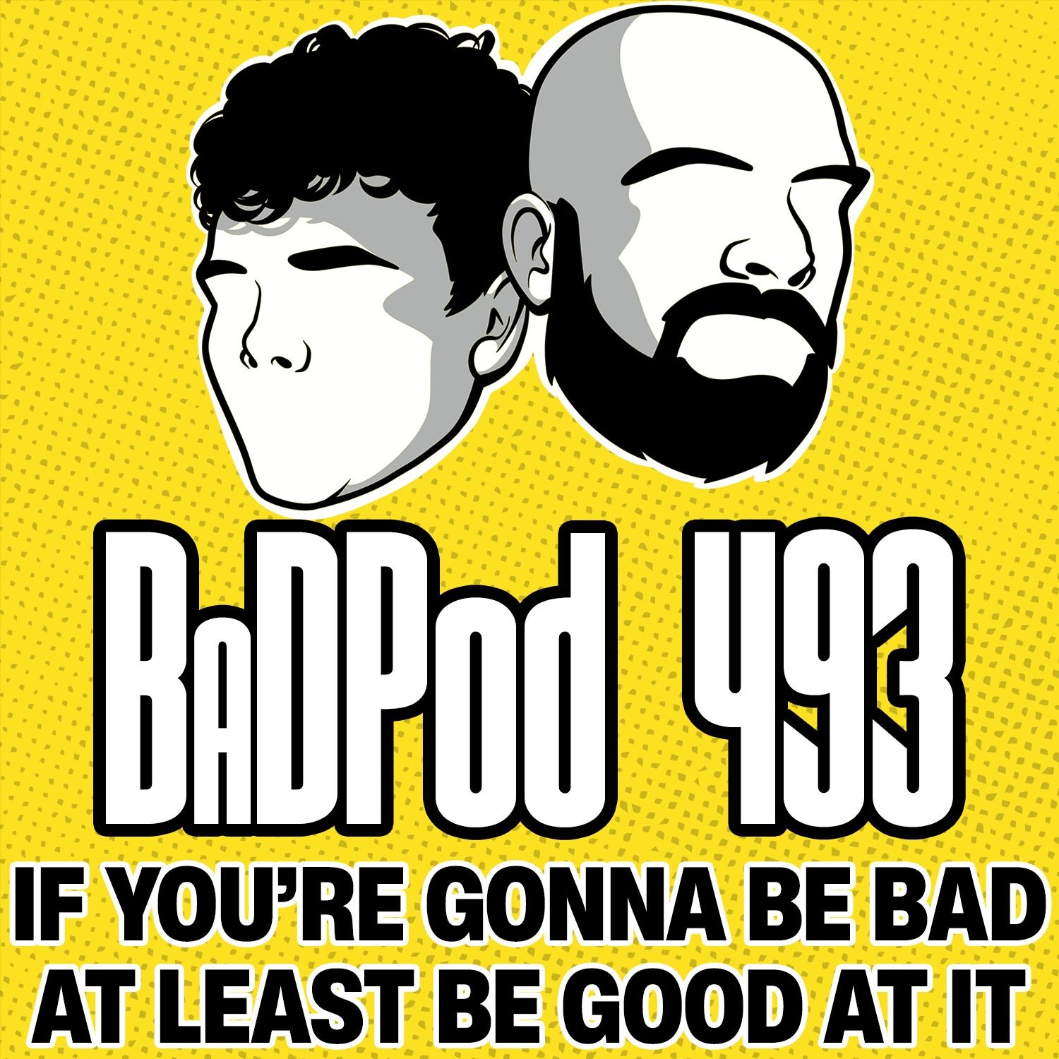 BaDPod 493 - If You're Gonna Be Bad, At Least Be Good At It