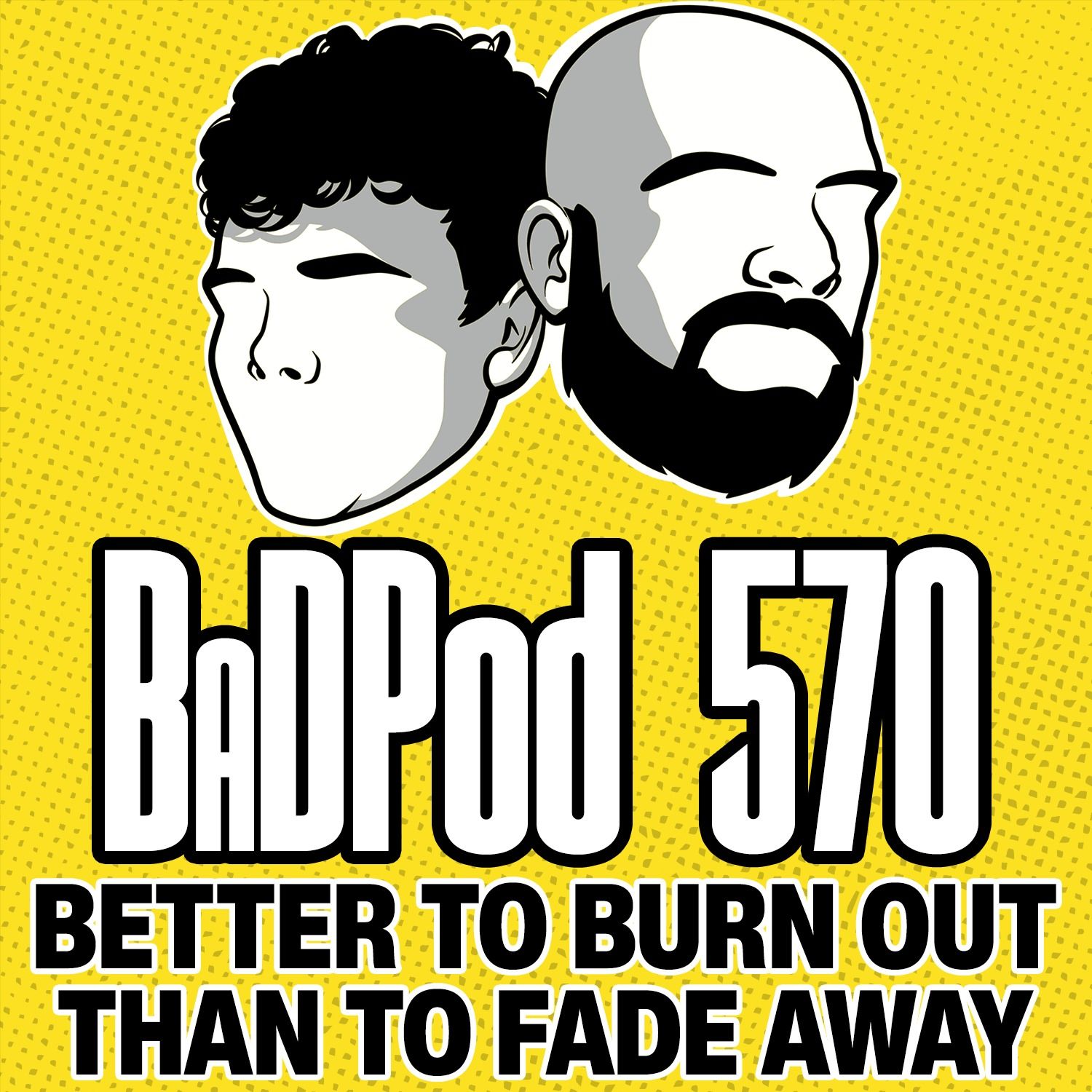 BaDPod 570 - It's Better To Burn Out Than To Fade Away episode artwork