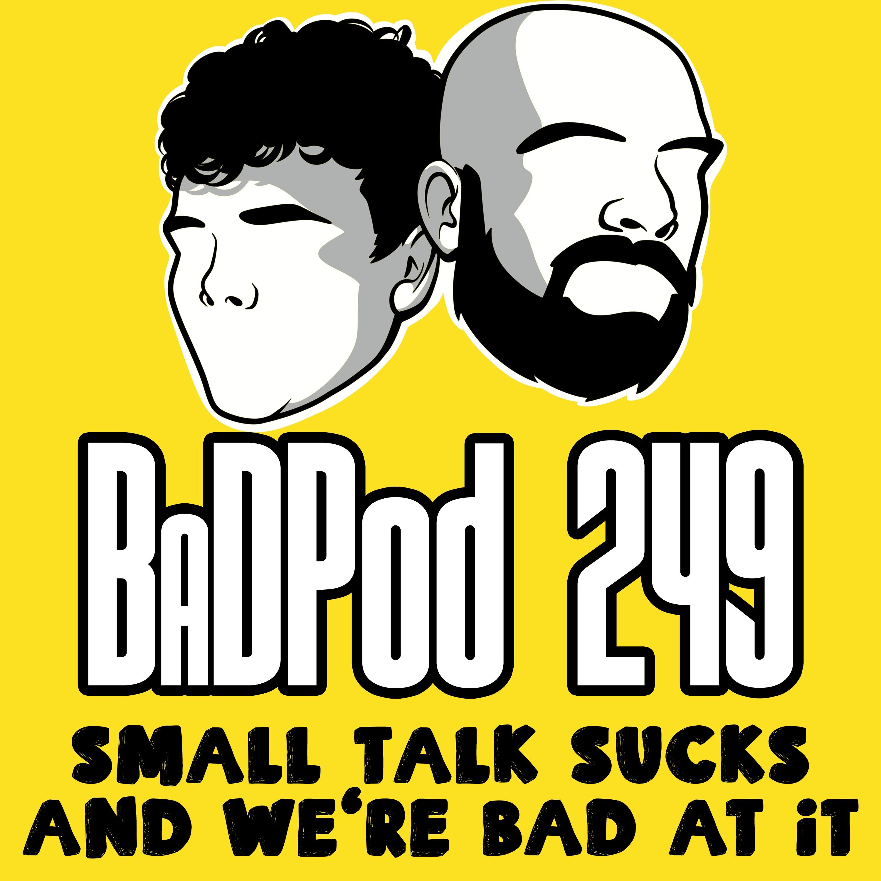 BaDPod 249 - Small Talk Sucks And We’re Bad At It episode artwork