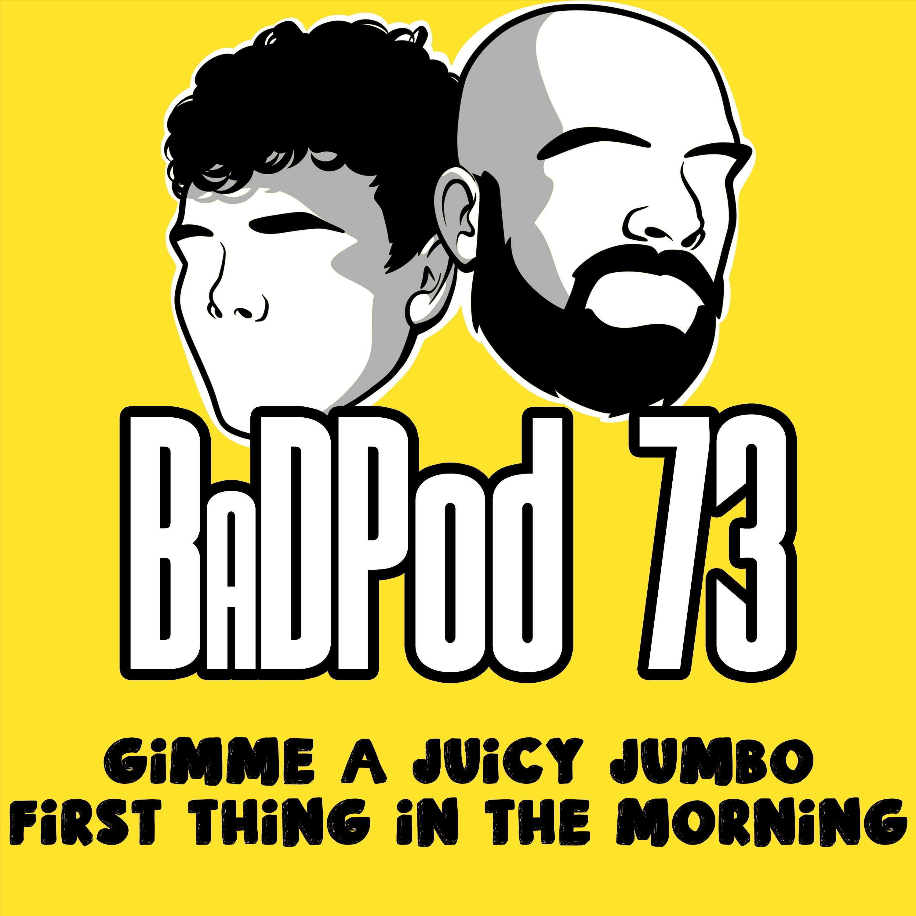 BaDPod 73 - Gimme A Juicy Jumbo First Thing In the Morning episode artwork