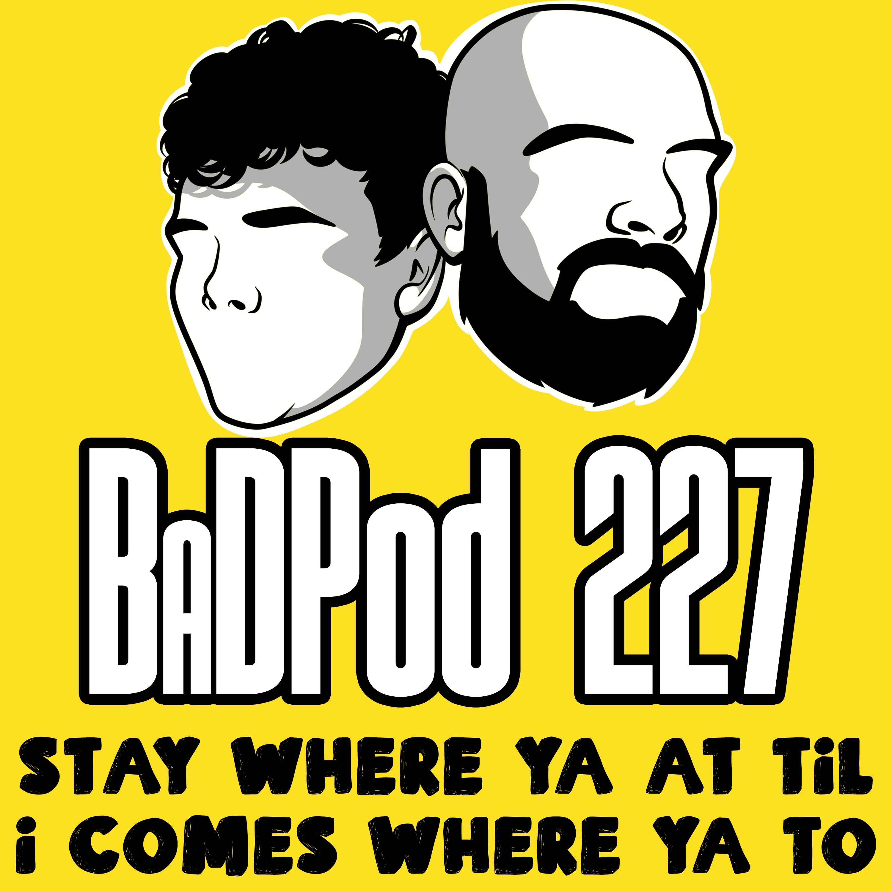 BaDPod 227 - Stay Where Ya At Til I Comes Where Ya To episode artwork