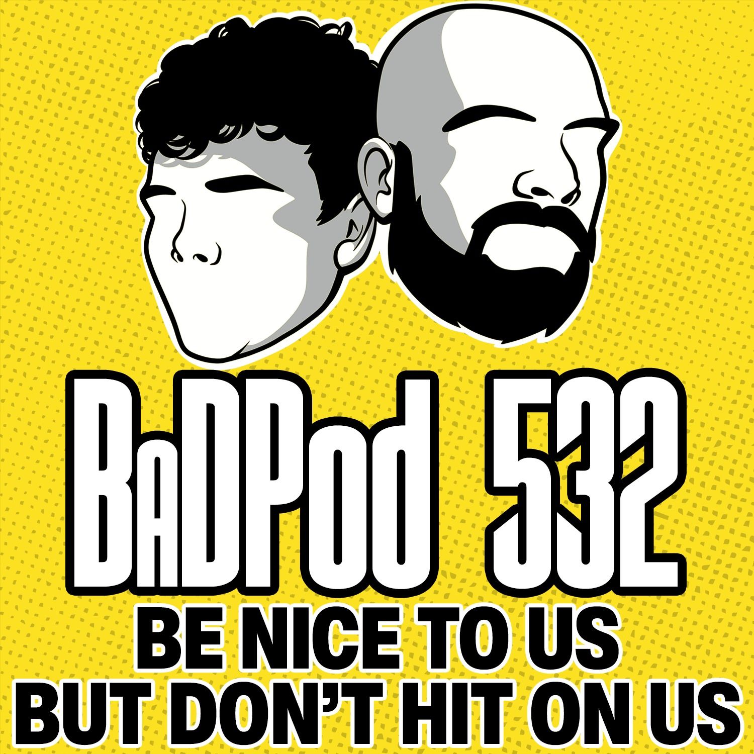 BaDPod 532 - Be Nice to Us, But Don't Hit On Us