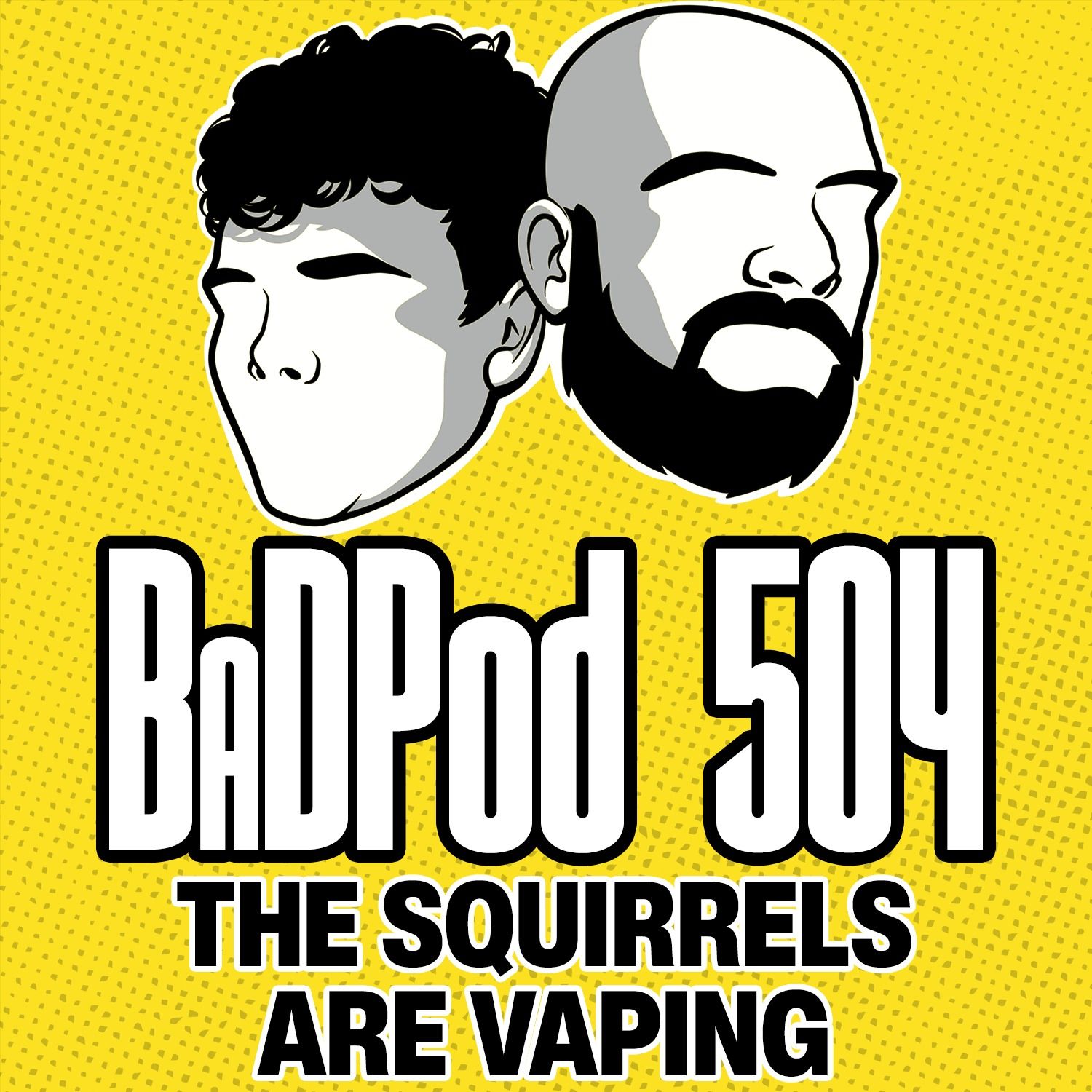 BaDPod 504 - The Squirrels Are Vaping