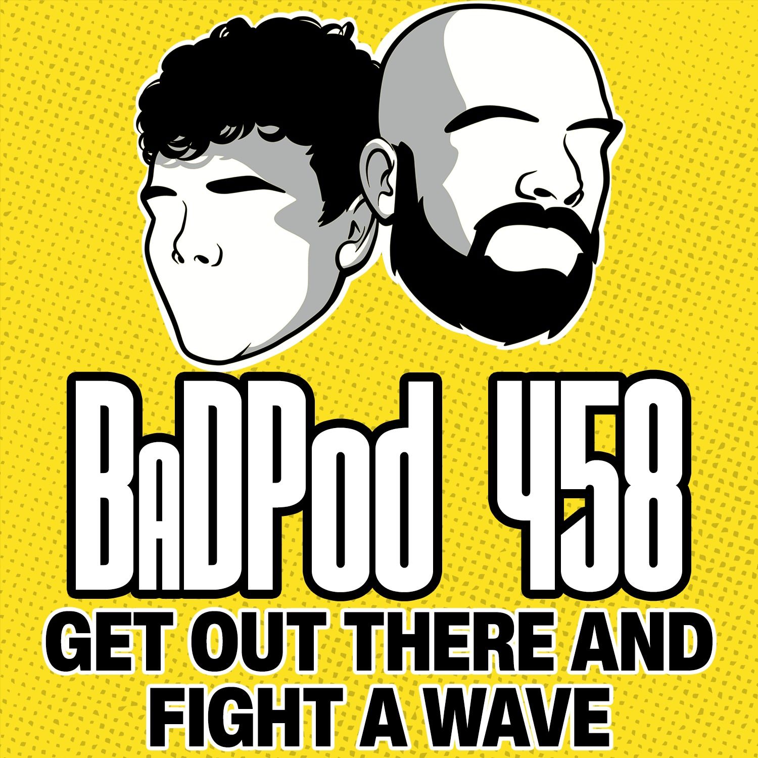 BadPod 457 - Get Out There And Fight A Wave