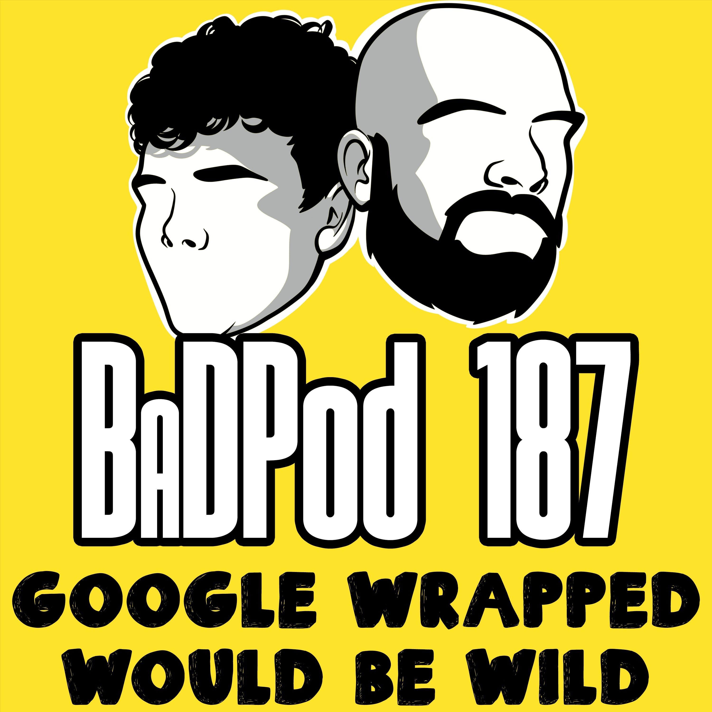BaDPod 187 - Google Wrapped Would Be WILD episode artwork