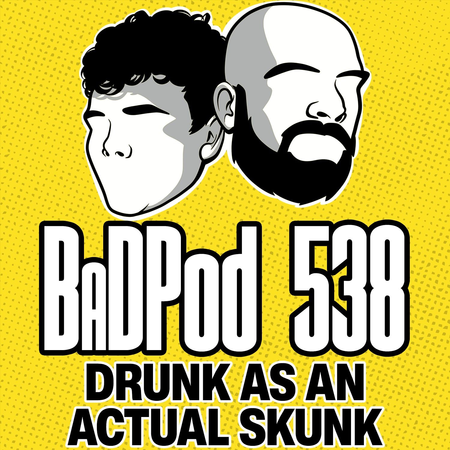 BaDPod 538 - Drunk As An Actual Skunk