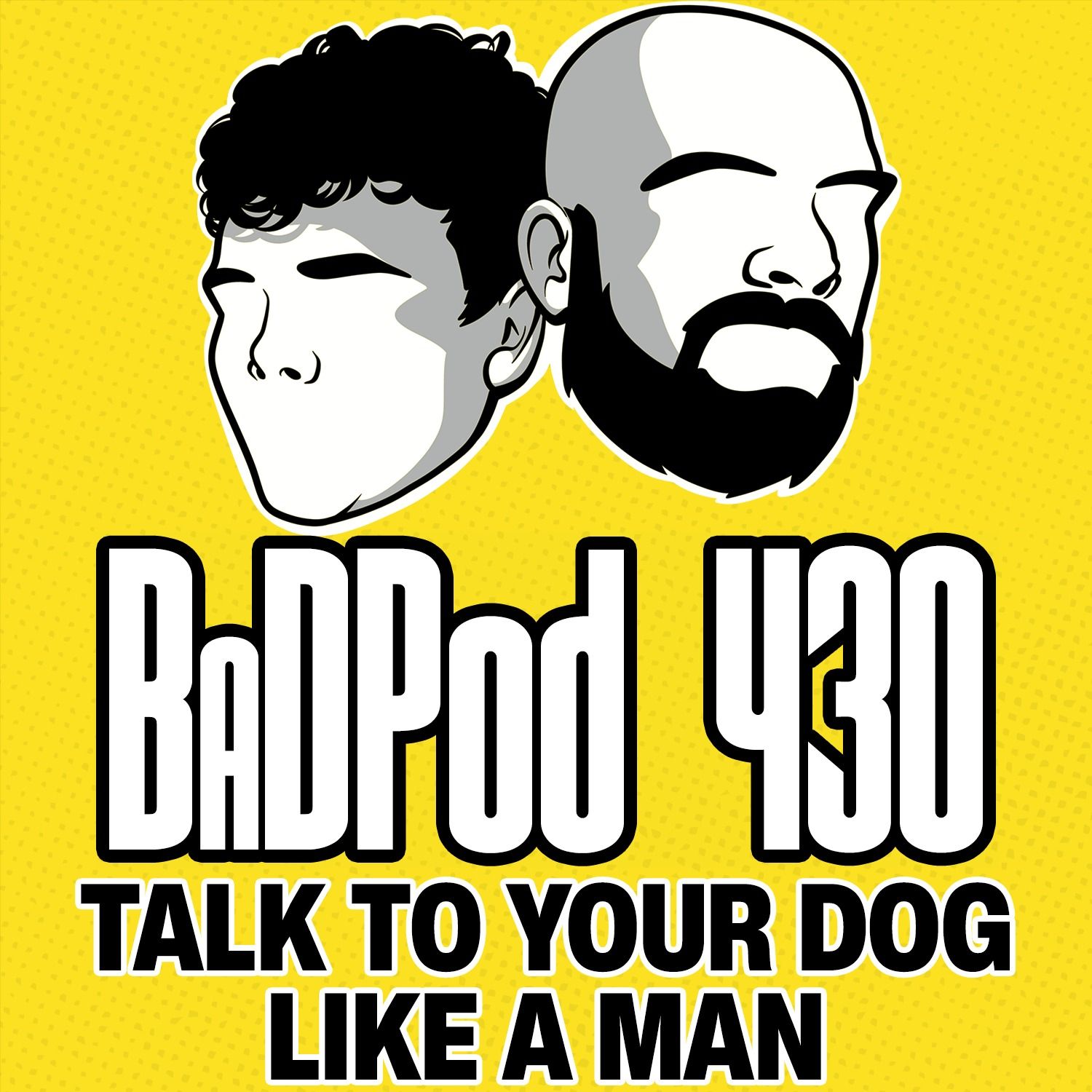 BadPod 430 - Talk to Your Dog Like A Man BadPod 430 - Talk to Your Dog Like A Man