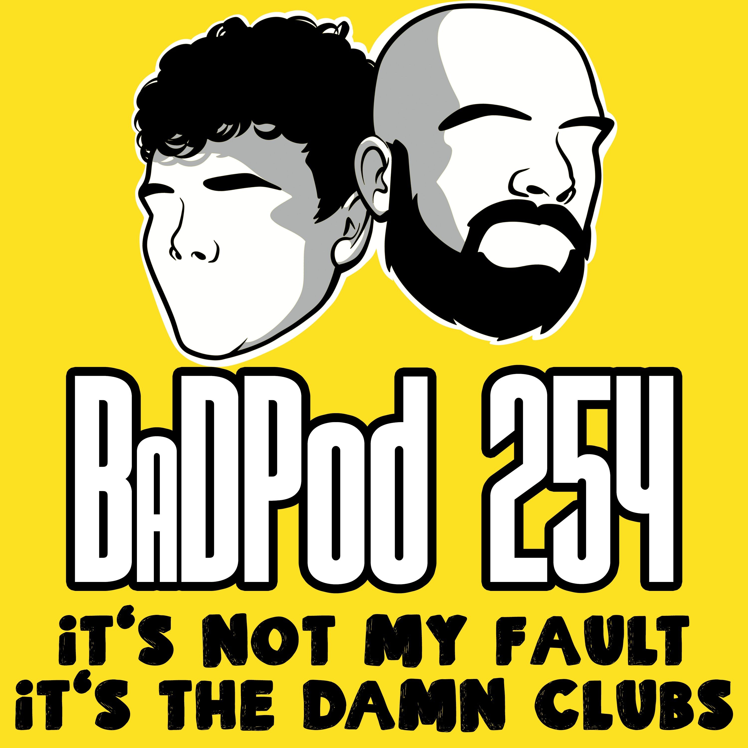 BaDPod 254 - It’s Not My Fault, It’s The damn Clubs episode artwork