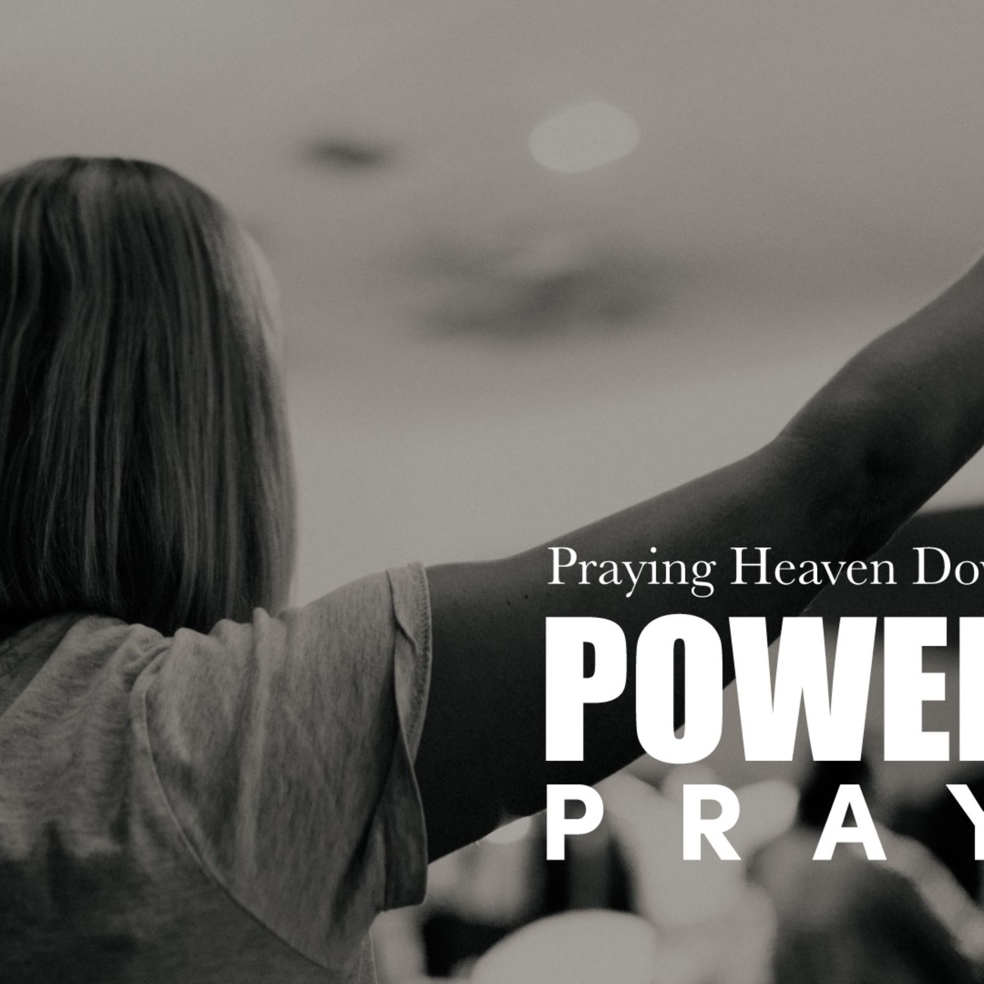 Powerful Prayer: Praying Heaven Down