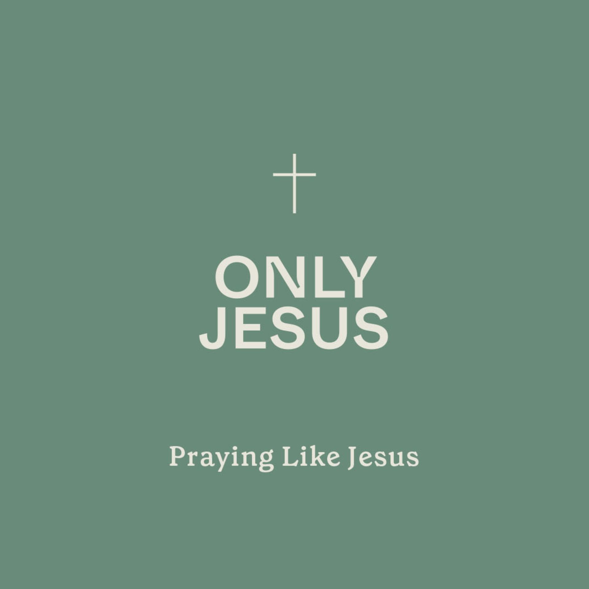 Only Jesus: Praying Like Jesus