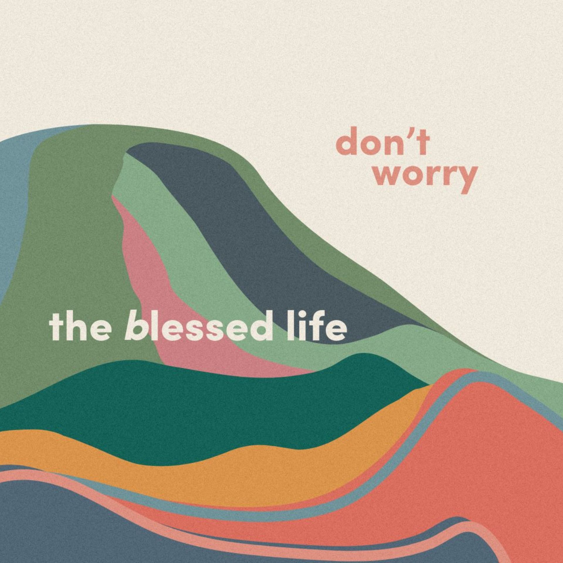 The Blessed Life: Don't Worry