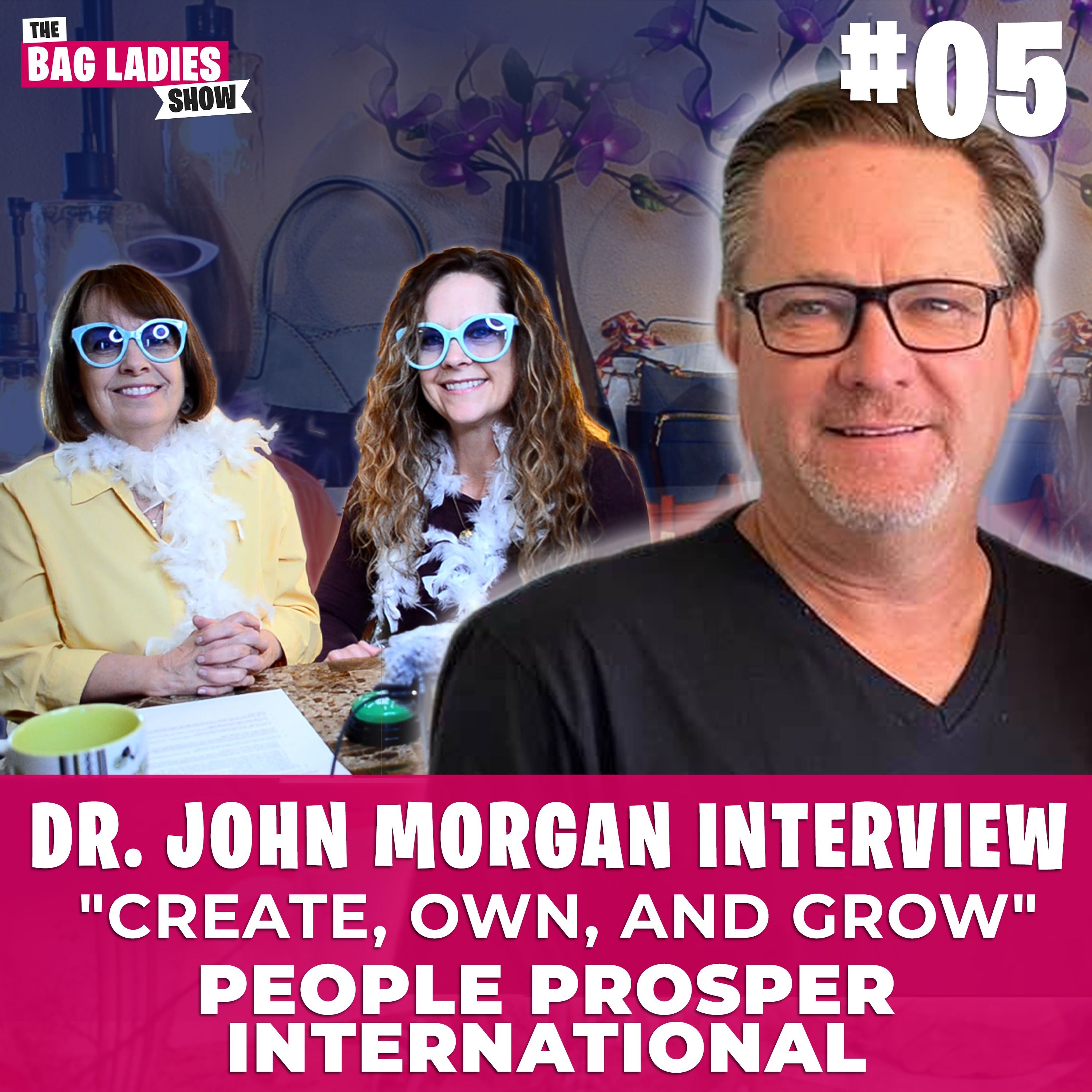 Ep:05 - Dr. John Morgan Interview & Proven Principles of Create, Own, and Grow | The Bag Ladies Show