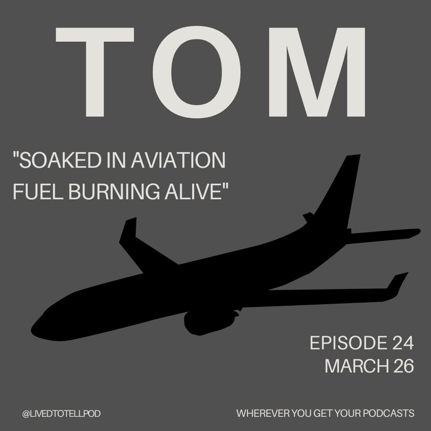 S1 Ep24: Tom - "Soaked in Aviation Fuel Burning Alive"
