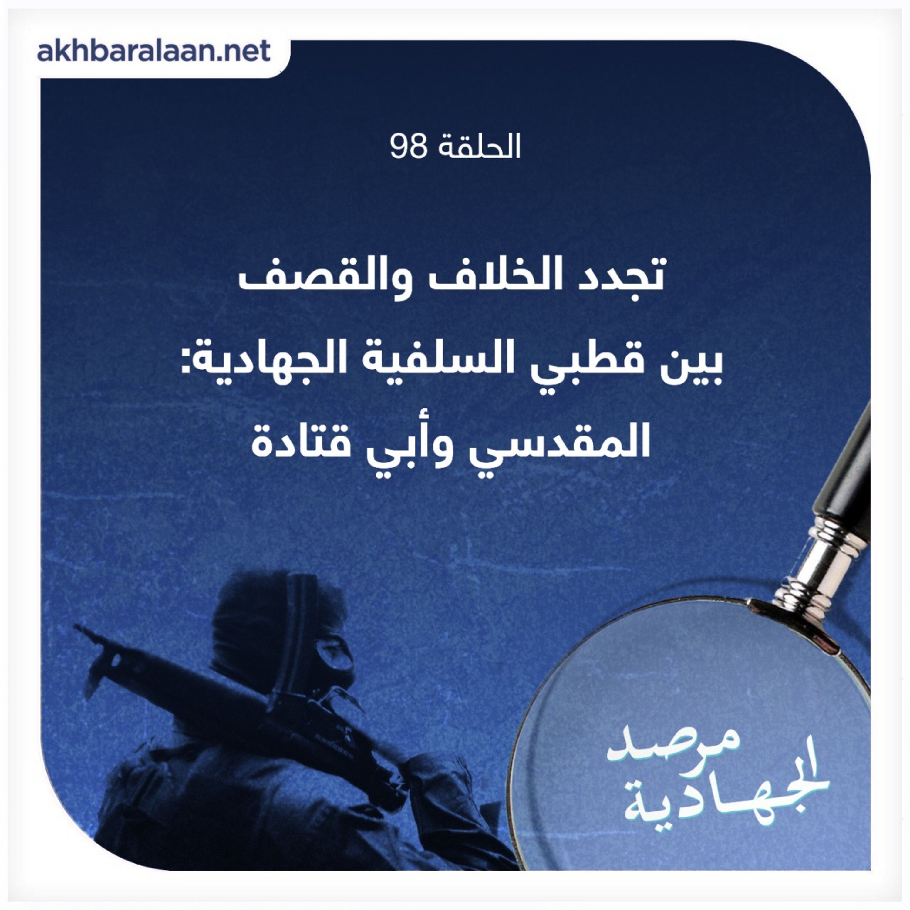 المرصد ٩٨: تجدد الخلاف والقصف بين قطبي السلفية الجهادية: المقدسي وأبي قتادة episode artwork