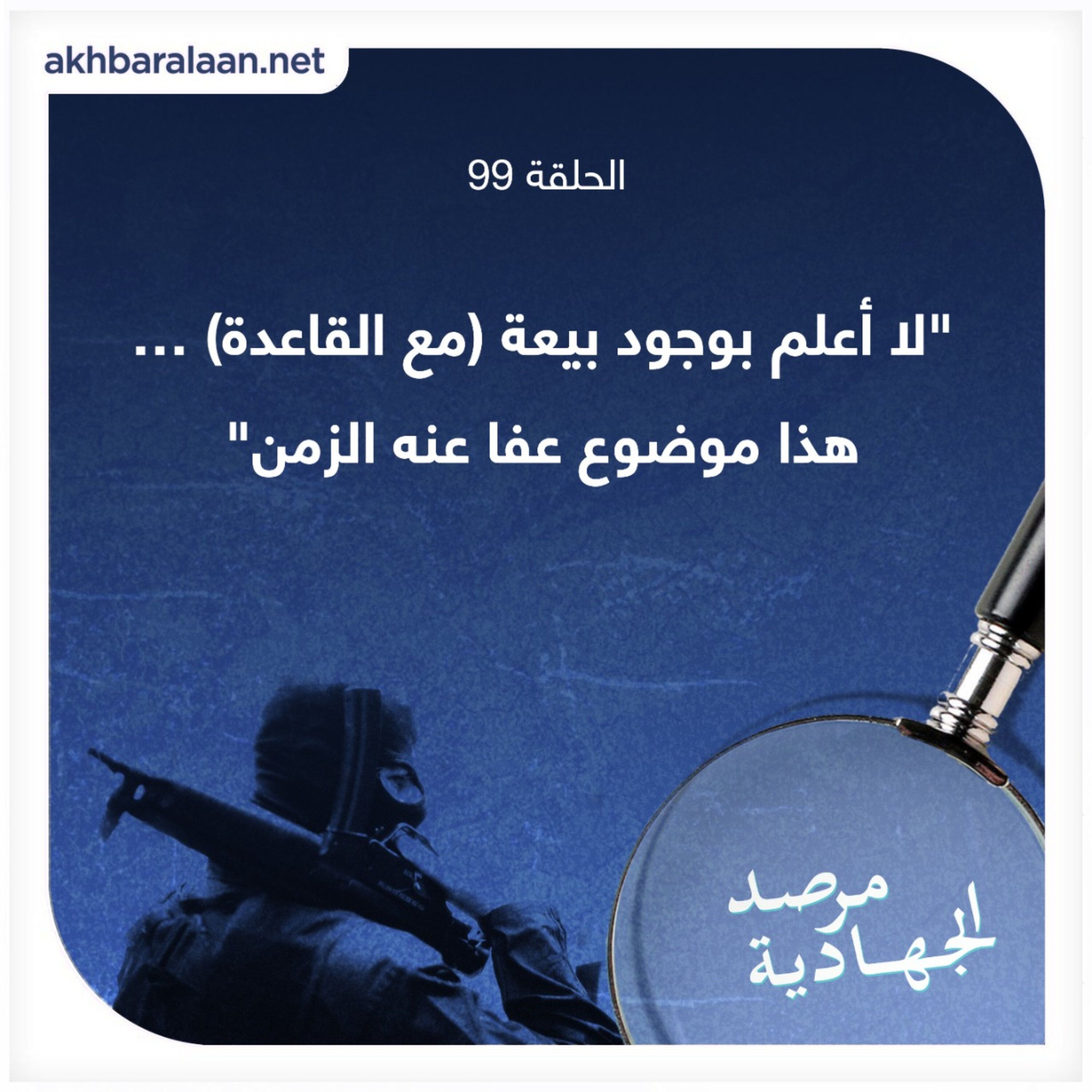 المرصد ٩٩: متحدث باسم طالبان للمرصد: “لا أعلم بوجود بيعة مع القاعدة.. هذا موضوع عفا عنه الزمن” episode artwork