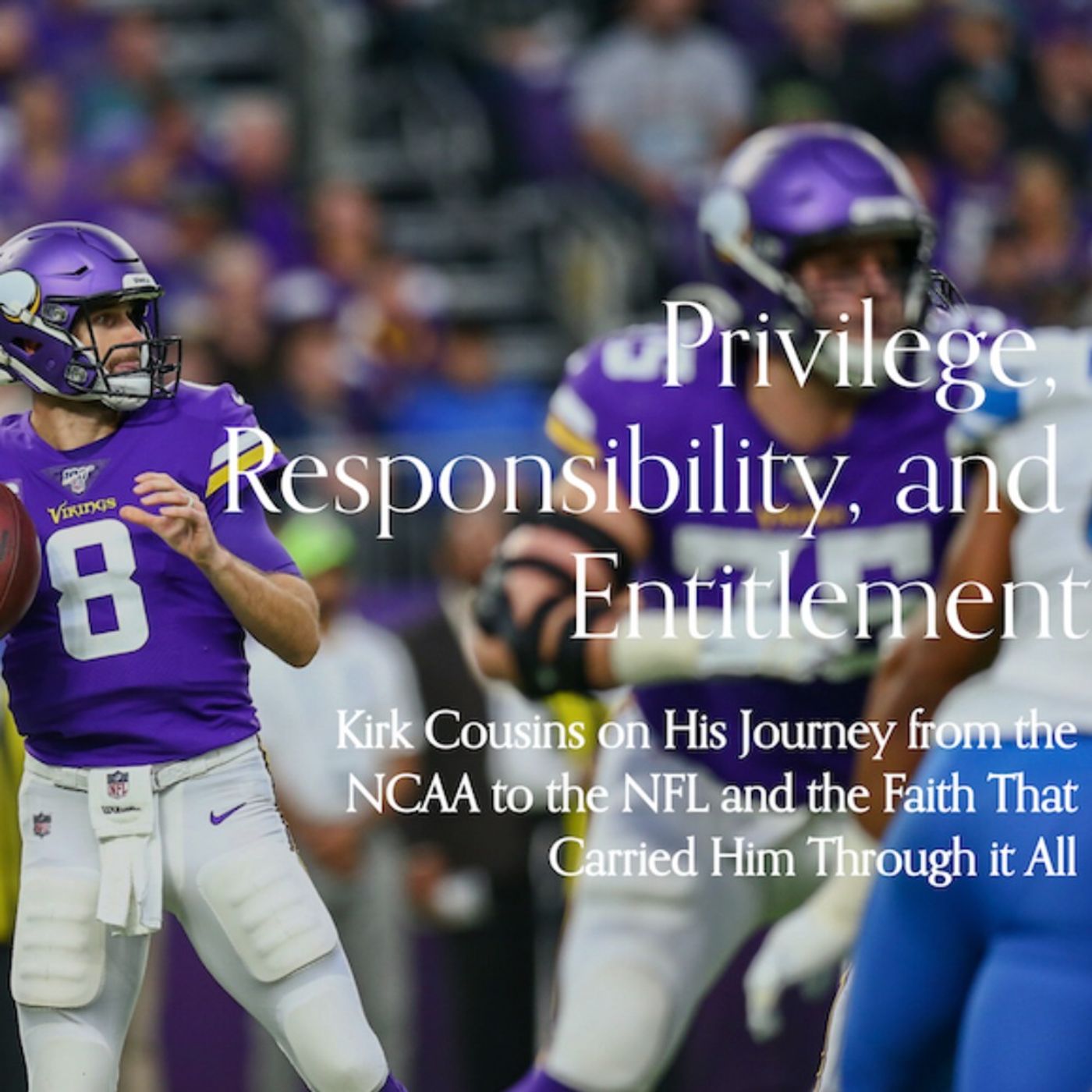 Episode 4 - Privilege, Entitlement, and Responsibility with Kirk Cousins