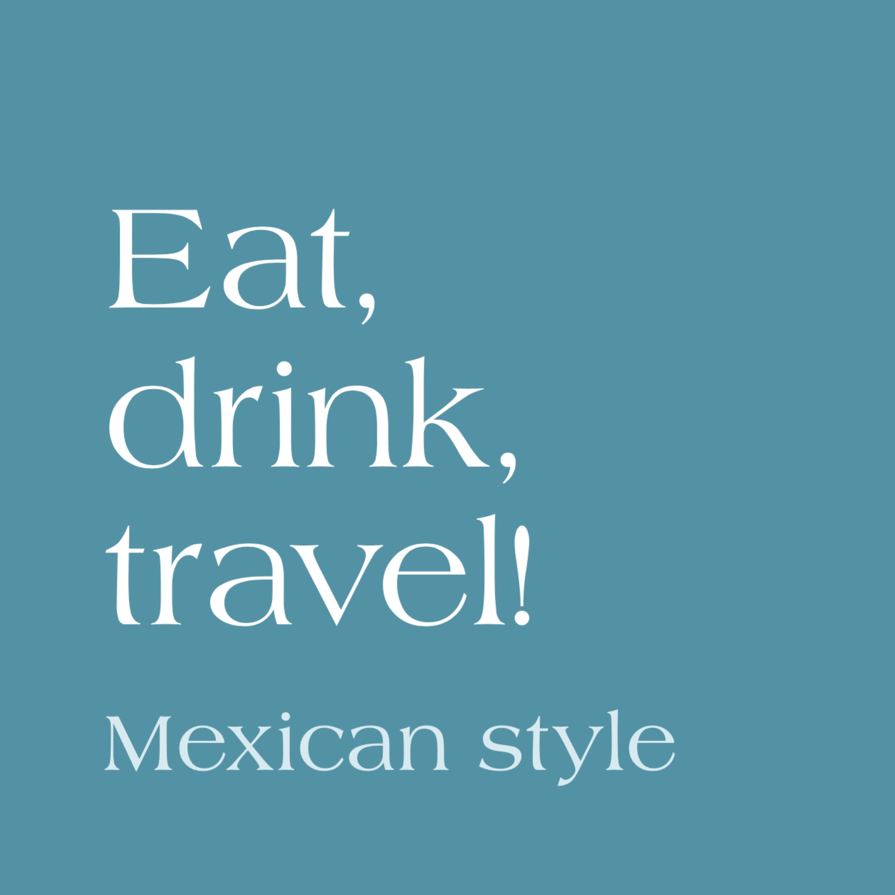 Eat, drink, travel: Mexican Style!