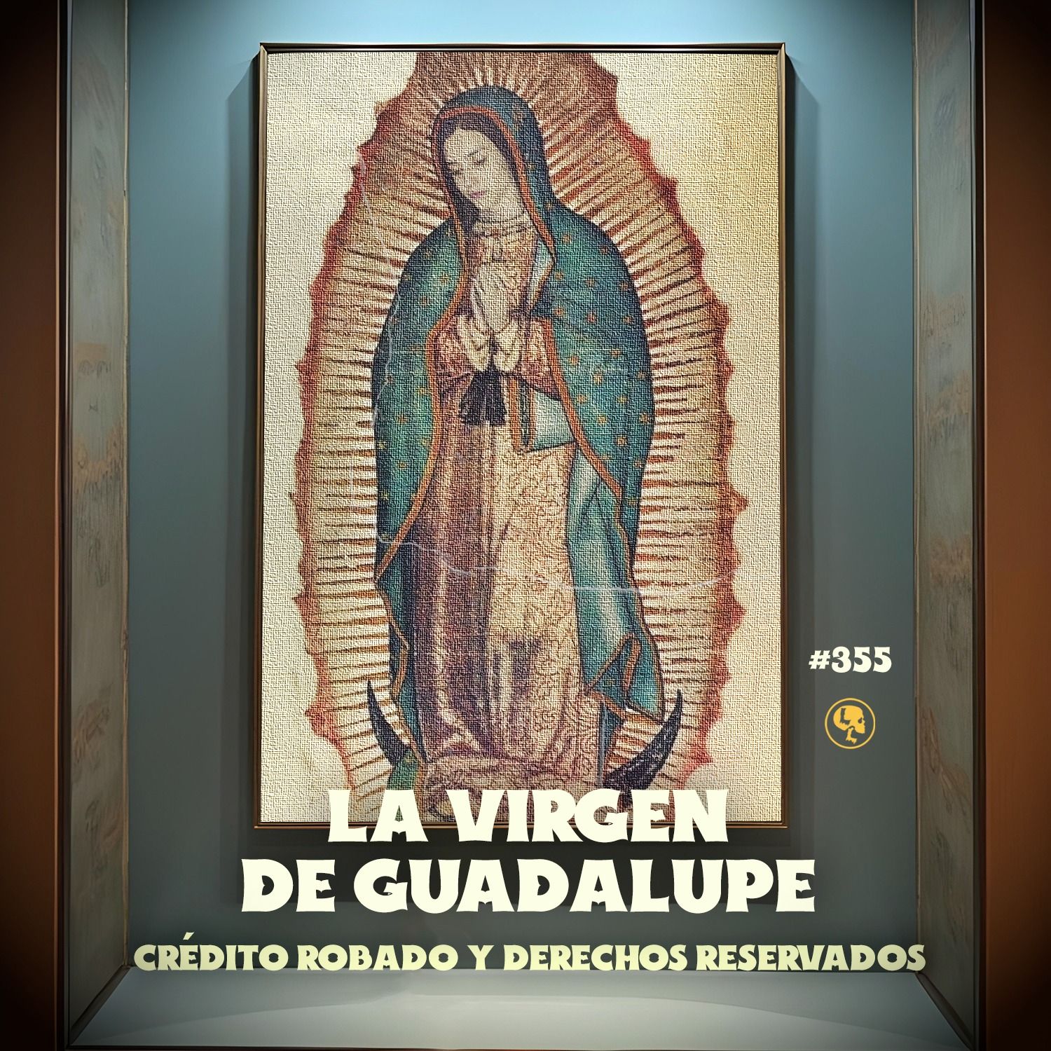 E355: La Virgen de Guadalupe: Crédito Robado y Derechos Reservados (con: Meny Sáenz)
