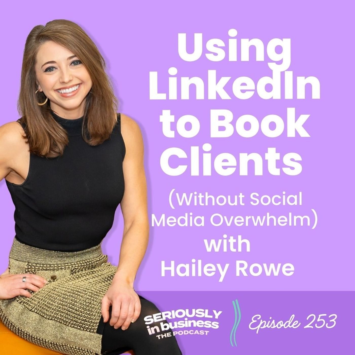 253: Using LinkedIn to Book Clients (Without Social Media Overwhelm) with Hailey Rowe