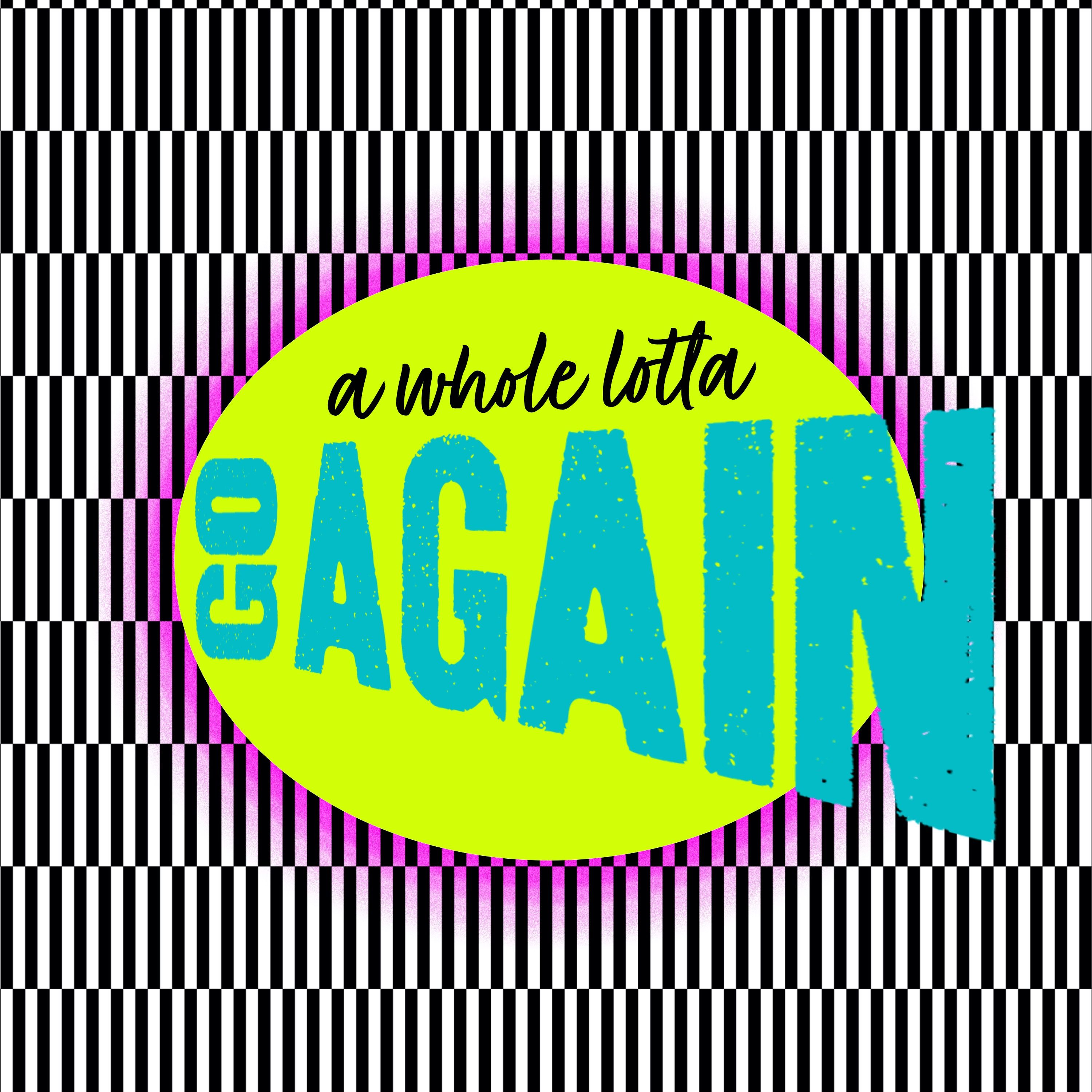 a whole lotta GO AGAIN
