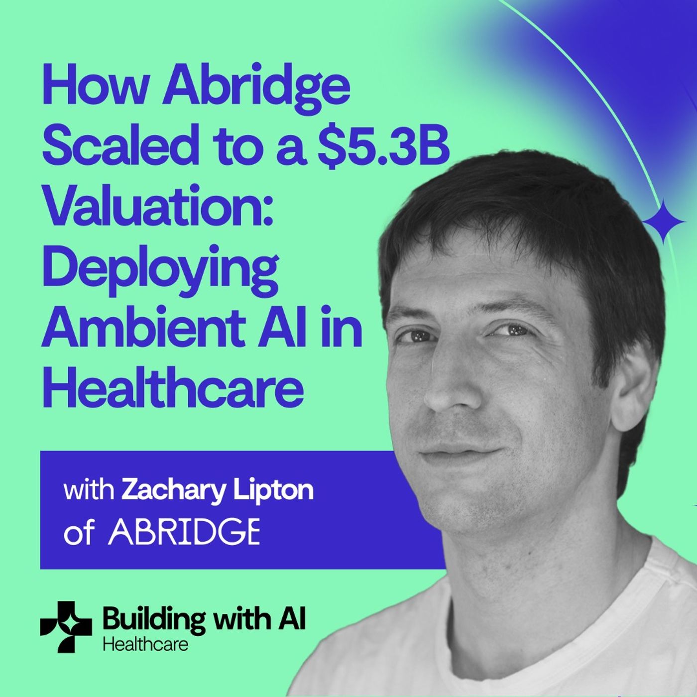 How Abridge Scaled to a $5.3B Valuation: Ambient AI in Healthcare | Zachary Lipton (Cofounder & CTO)