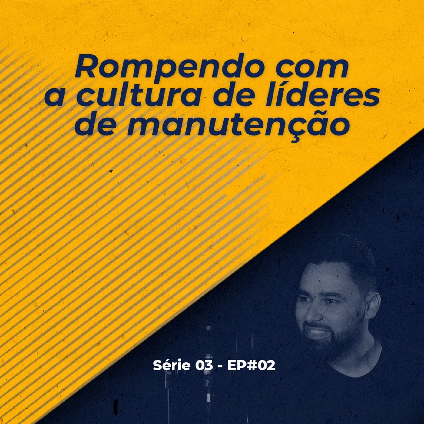 S03 - EP#02 - Rompendo com a Cultura de Líderes de Manutenção