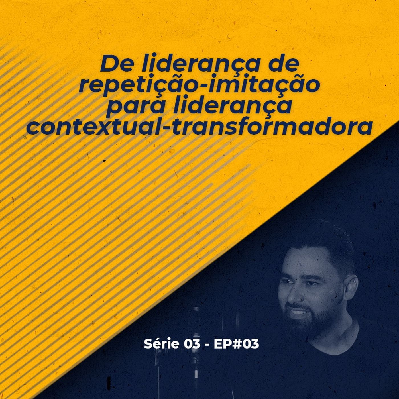 S03 - EP#03 - De liderança de repetição-imitação para liderança contextual-transformadora