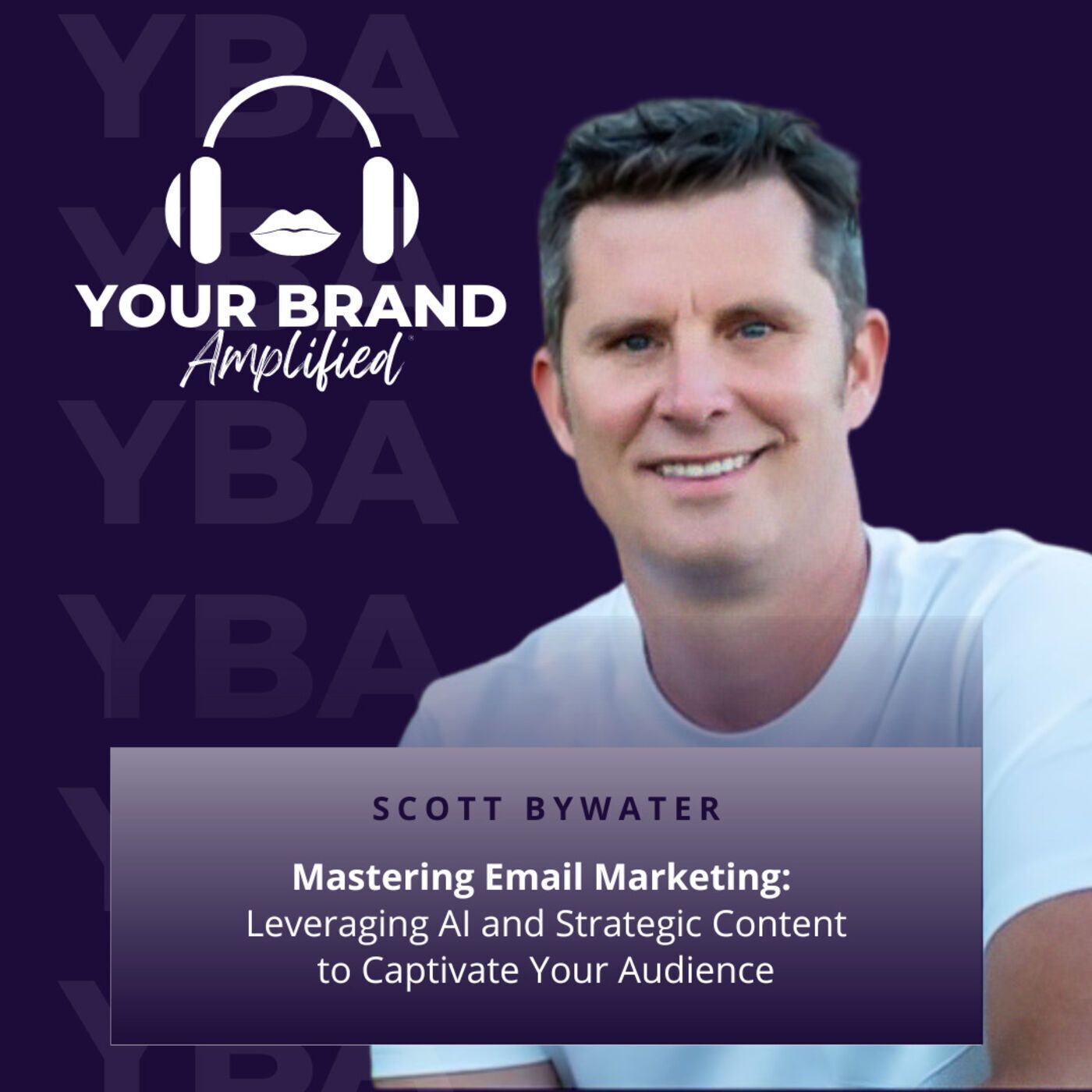 S E254: Mastering Email Marketing with Scott Bywater: Leveraging AI and Strategic Content to Captivate Your Audience