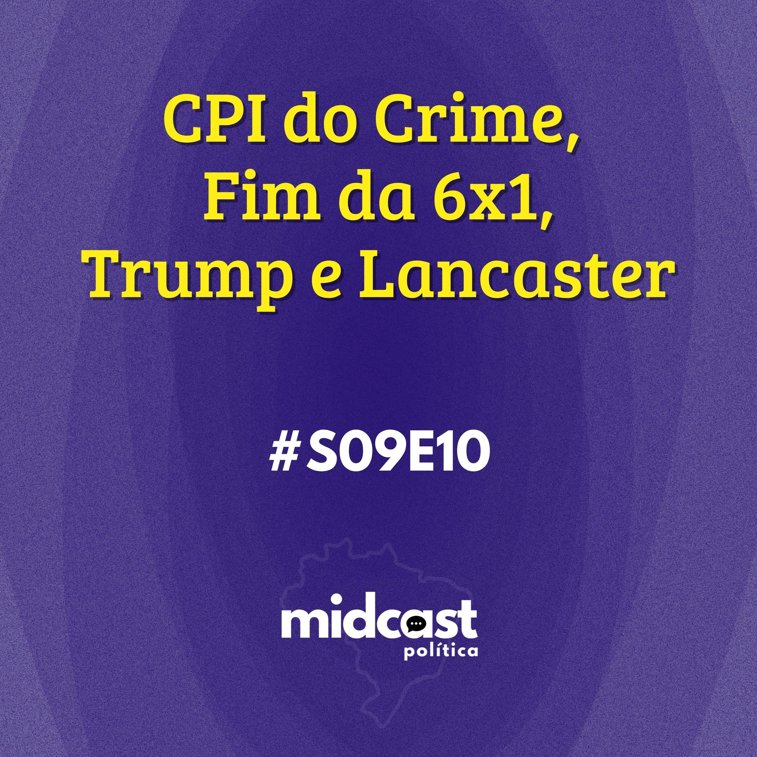 S09E10 - CPI do Crime, Fim da 6x1, Trump e Lancaster