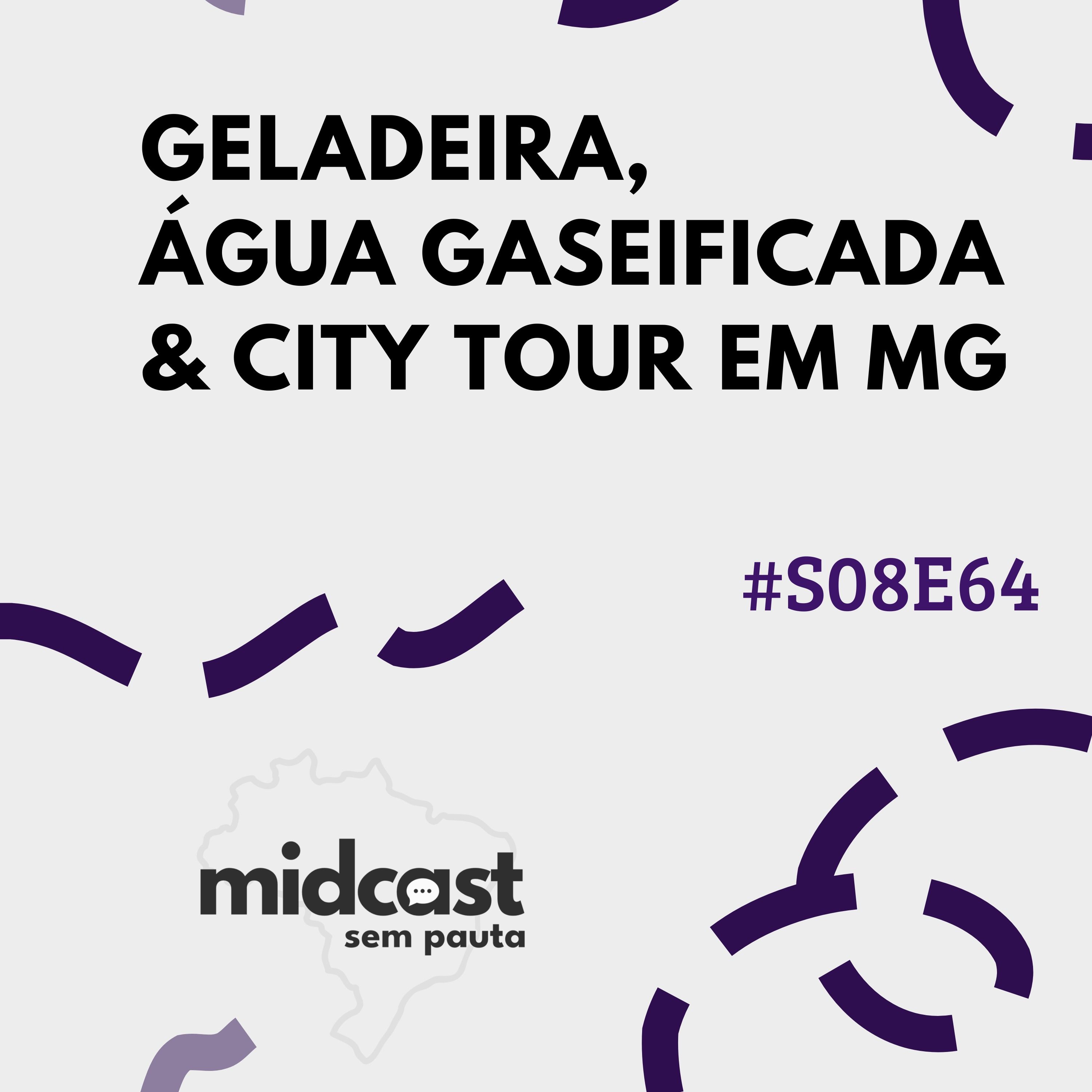S08E64 - MIDCast sem Pauta: Geladeira, Água Gaseificada e City Tour em MG