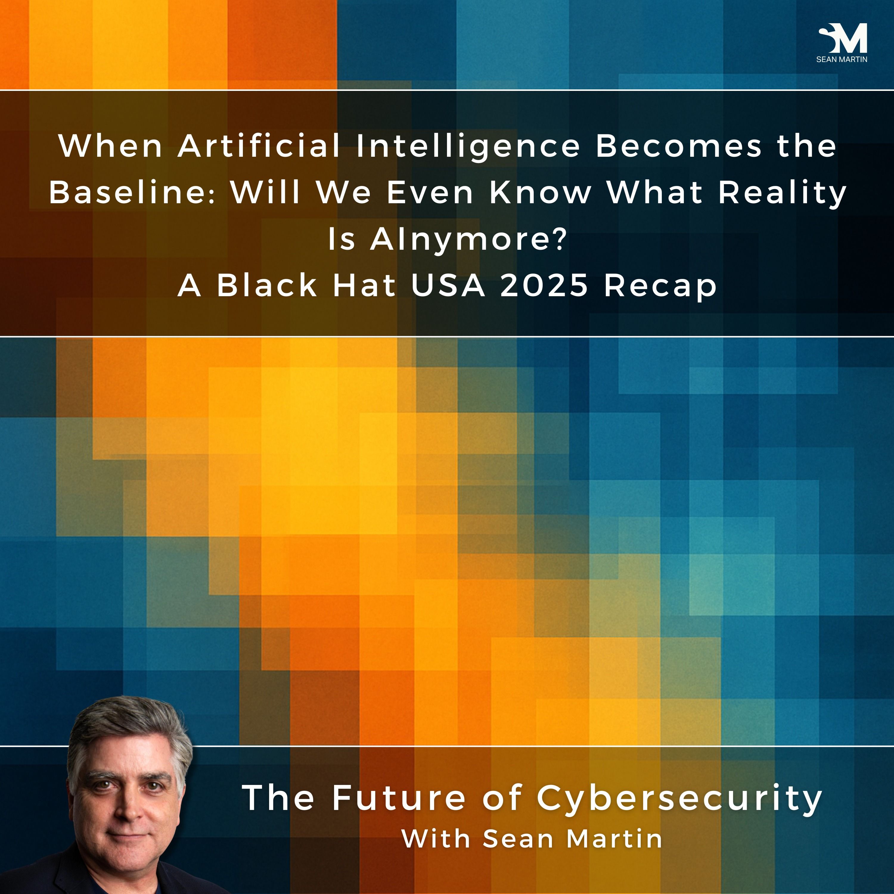 When Artificial Intelligence Becomes the Baseline: Will We Even Know What Reality Is AInymore? | A Black Hat USA 2025 Recap | A Musing On the Future of Cybersecurity with Sean Martin and TAPE3 | Read by TAPE3