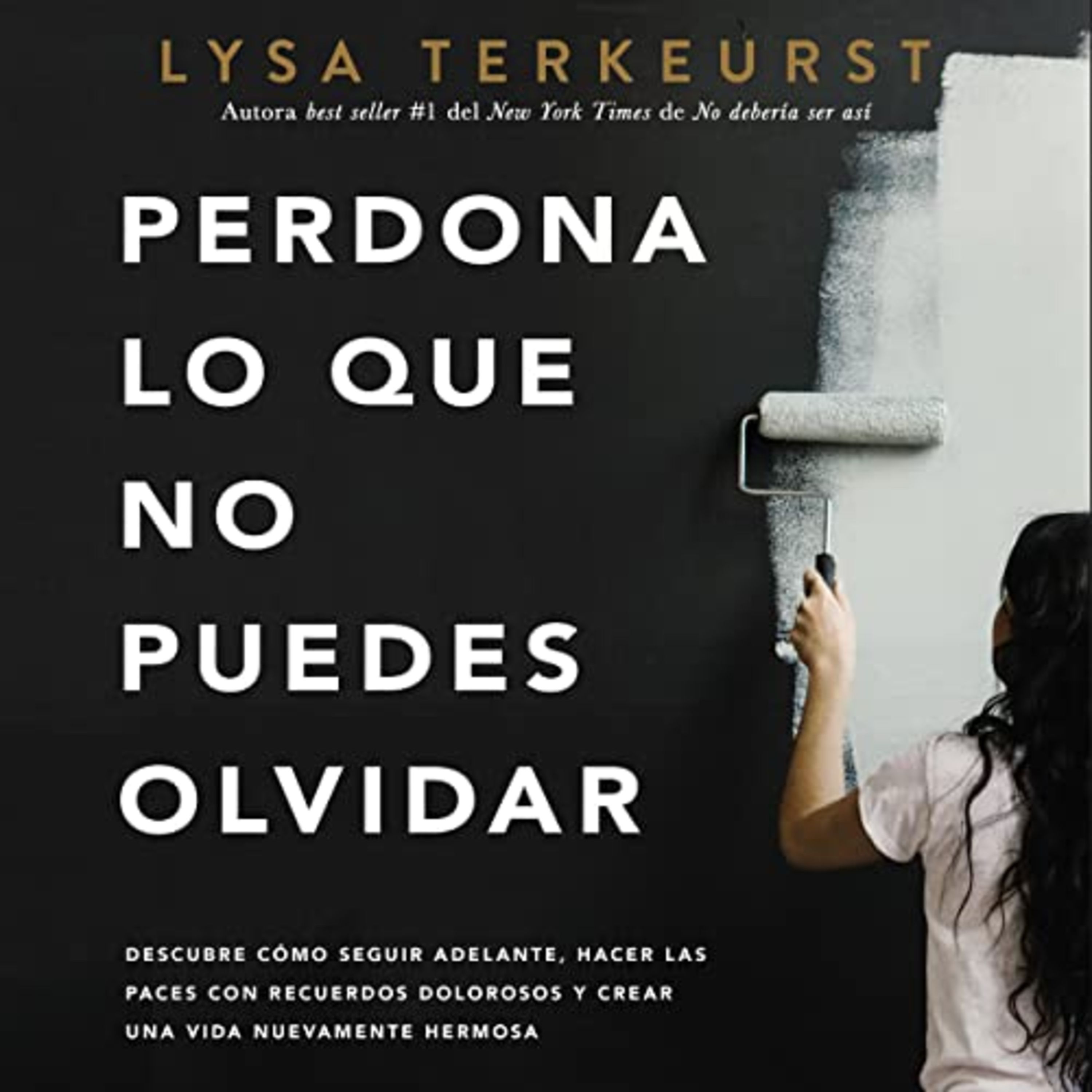 Perdona lo que no puedes olvidar - Descubre cómo seguir adelante, hacer las paces con recuerdos dolorosos y crear una vida nuevamente hermosa