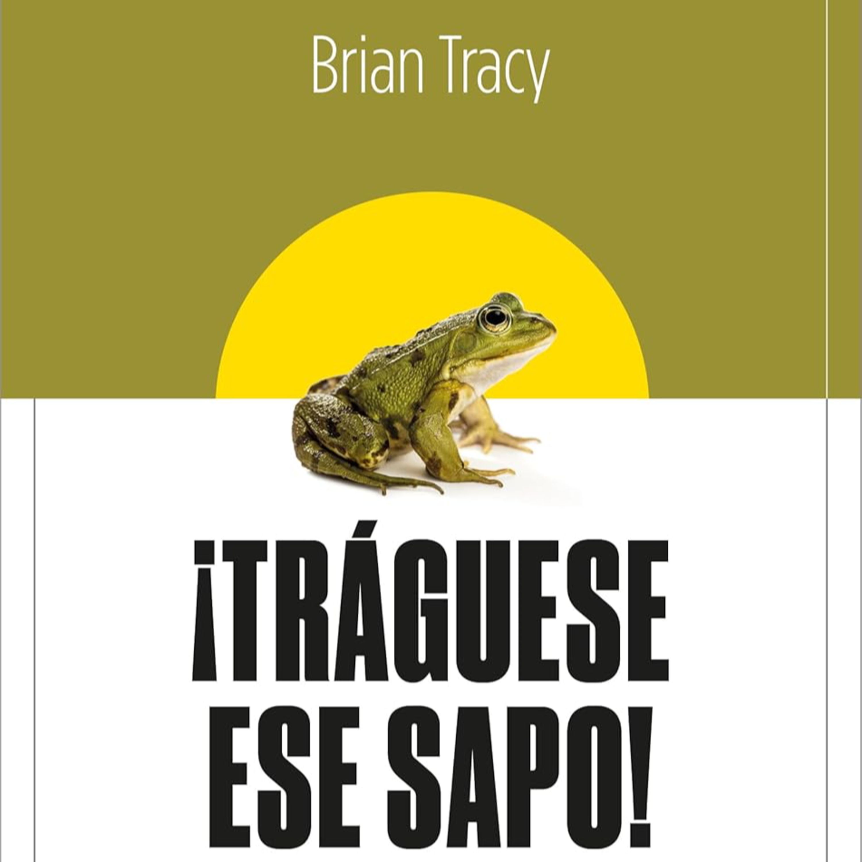 ¡Tráguese ese sapo! - Brian Tracy - 21 estrategias para tomar decisiones rápidas y mejorar la eficacia profesional