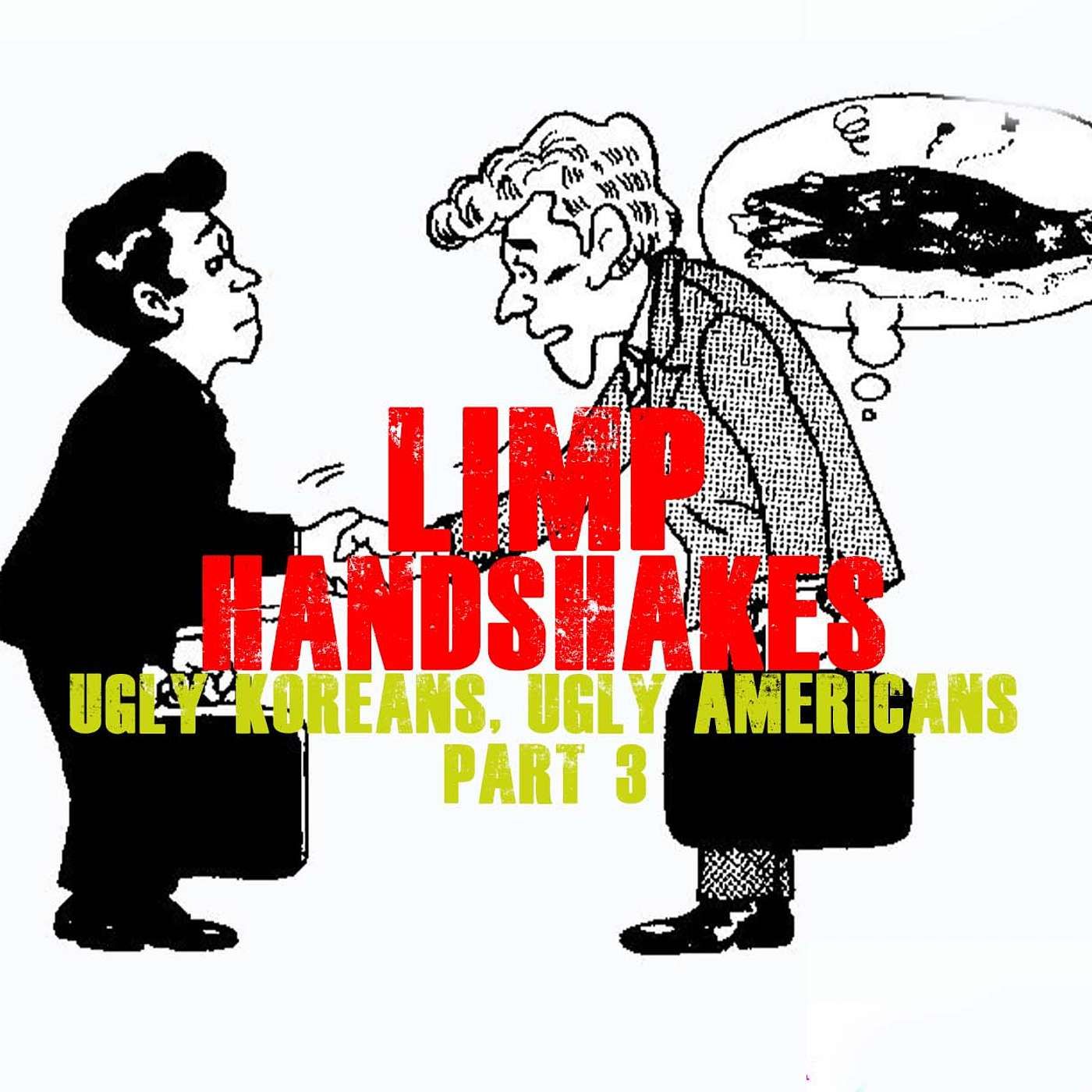 Limp Handshakes | “Ugly Koreans, Ugly Americans” part 3