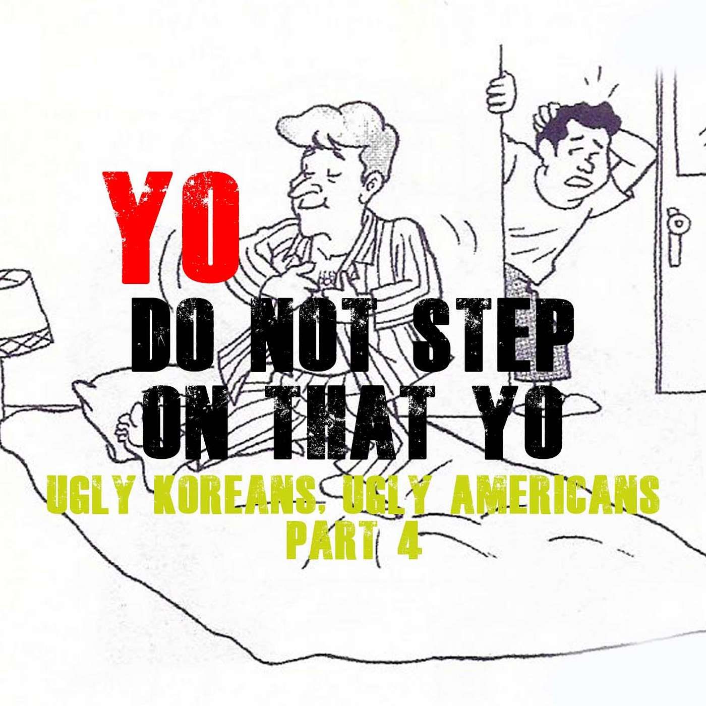 Yo, Don’t Step on the Yo! | “Ugly Koreans, Ugly Americans” part 4