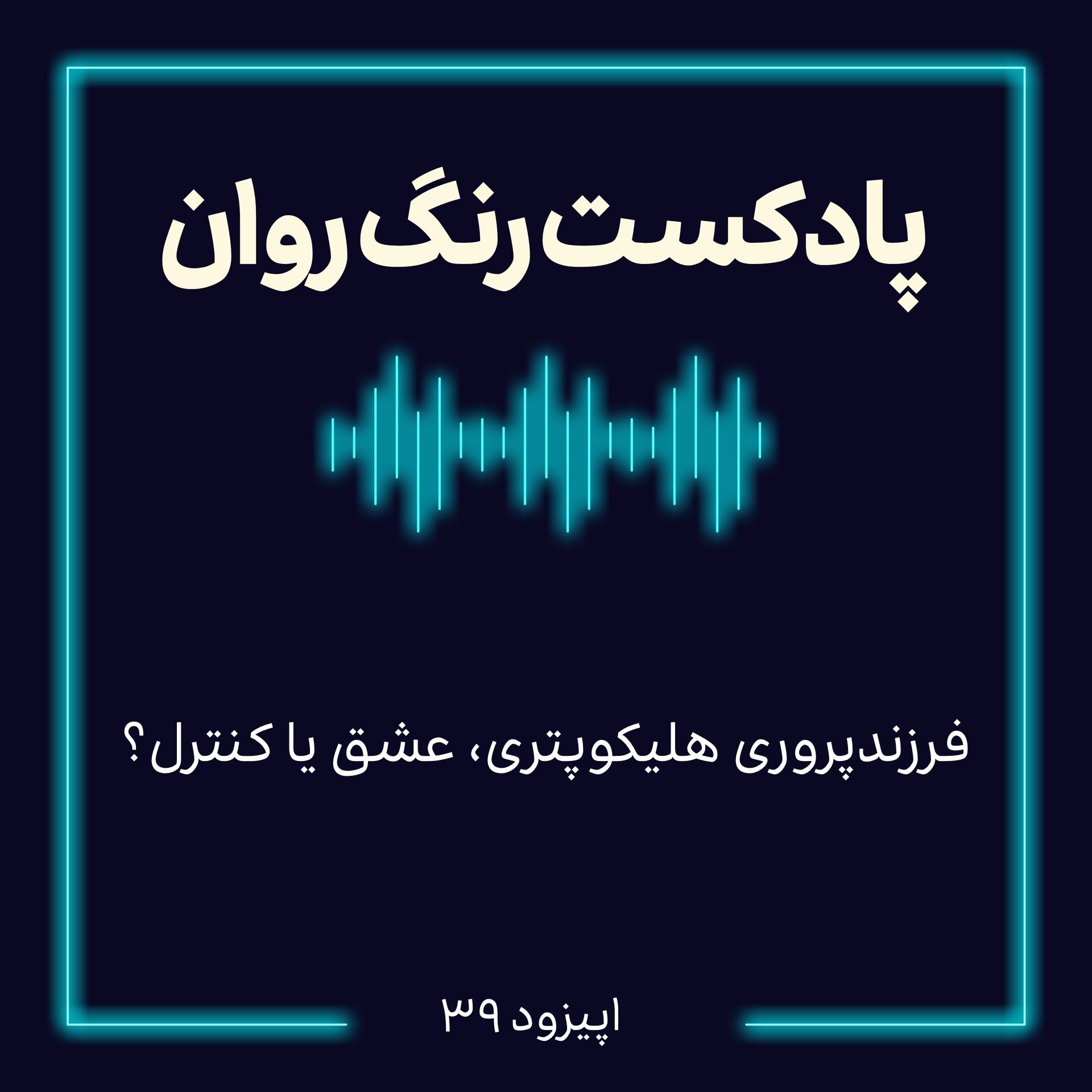 پادکست روانشناسی رنگ روان : فرزند پروری هلی کوپتری، عشق یا کنترل؟