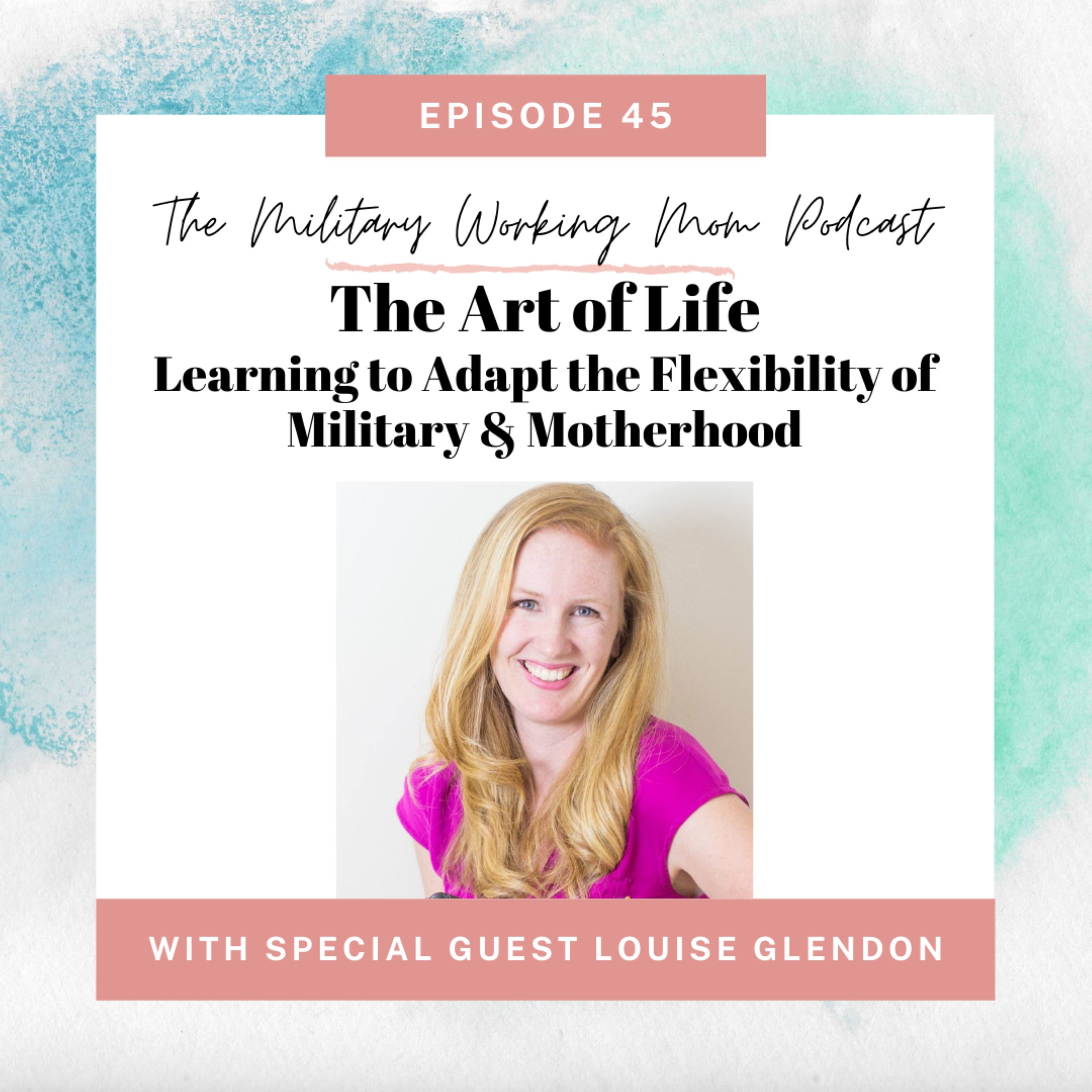 The Art of Life: Learning to Adapt the Flexibility of Military and Motherhood (featuring Louise Glendon)