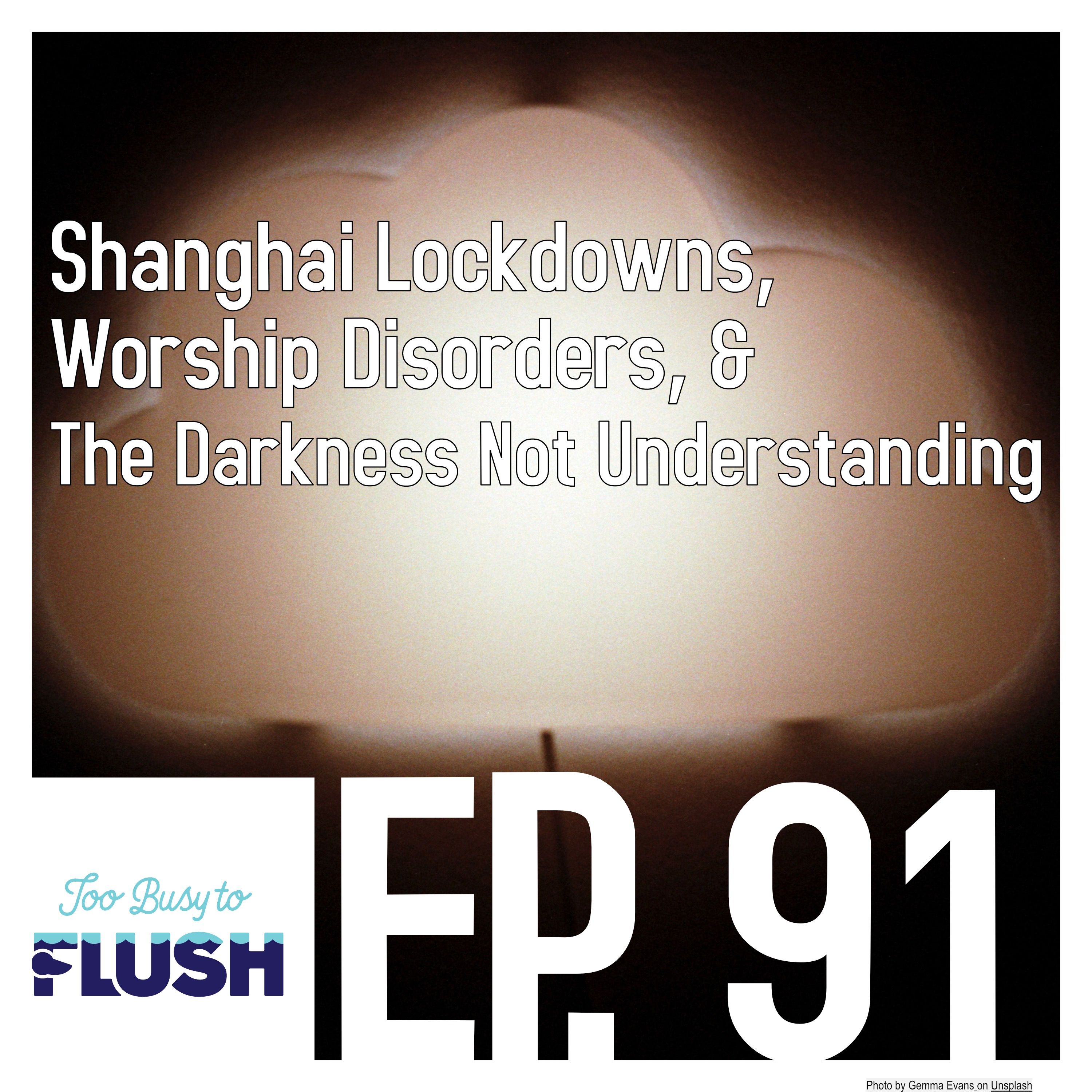 Shanghai Lockdowns, Worship Disorders, & Darkness Not Understanding