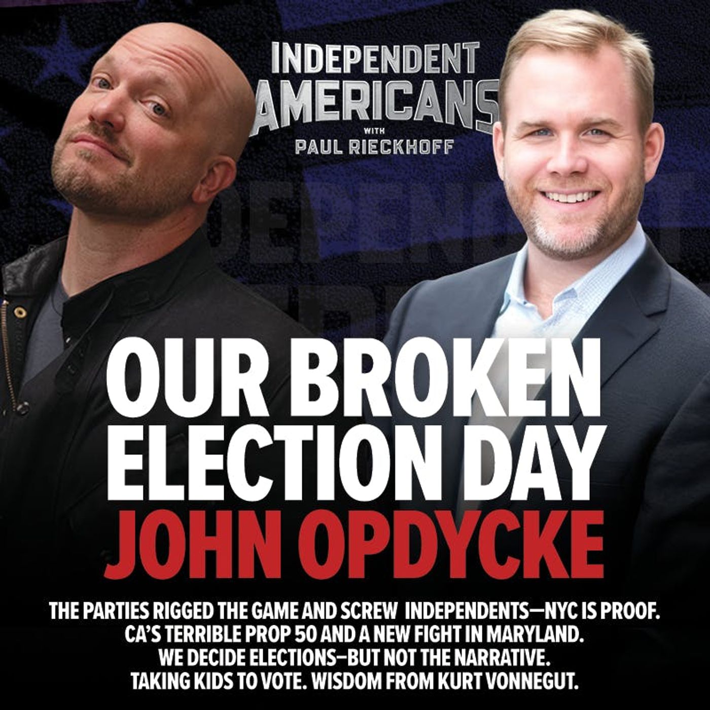 366. John Opdycke. Our Broken Election Day. The Parties Rigged the Game and Screw  Independents—NYC is Proof. CA’s Terrible Prop 50 and a New Fight in Maryland. We Decide Elections–But Not the Narrative. Taking Kids to Vote. Wisdom From Kurt Vonnegut.