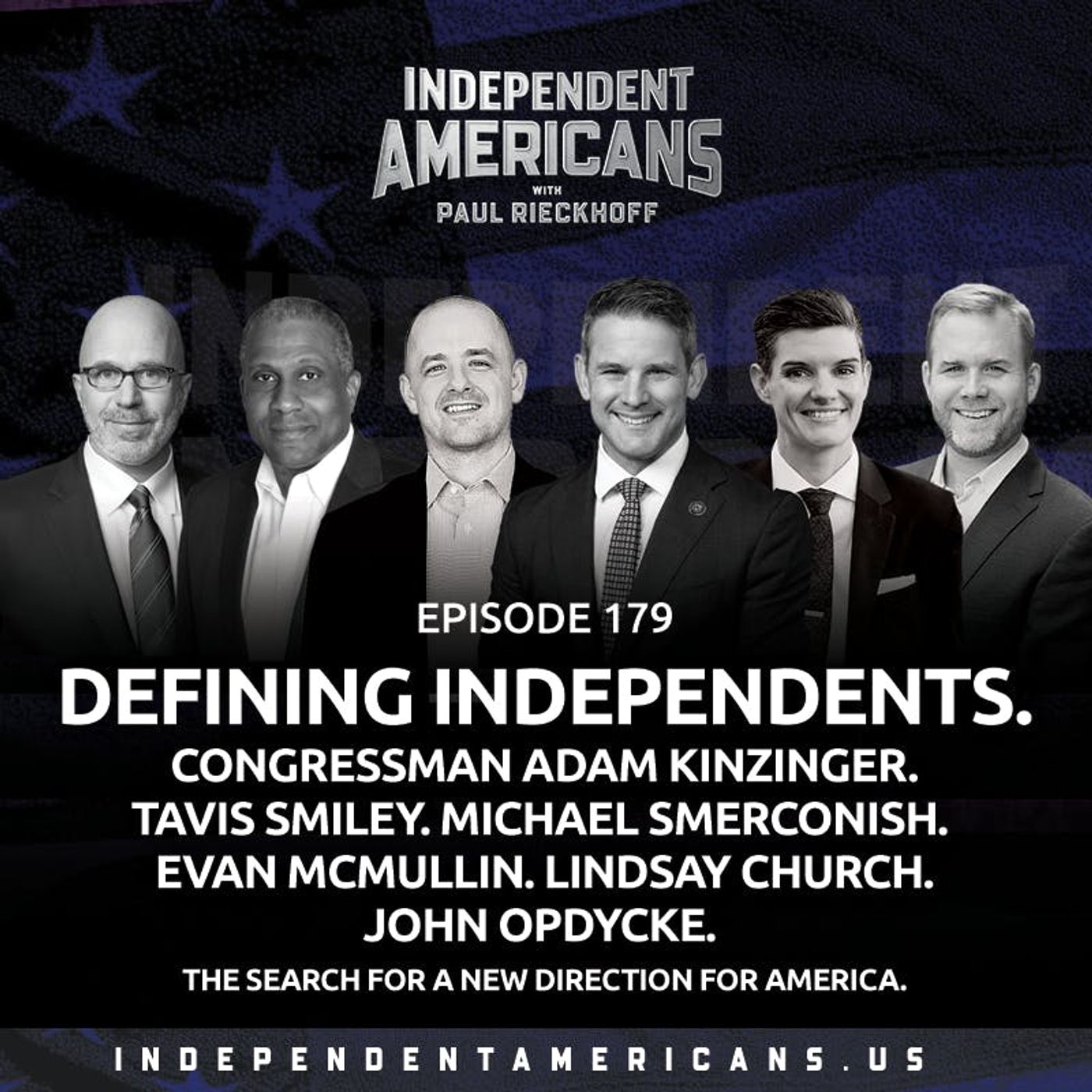179. Defining Independents. Congressman Adam Kinzinger. Tavis Smiley. Michael Smerconish. Evan McMullin. John Opdycke. Lindsay Church. The Search for a New Direction for America.