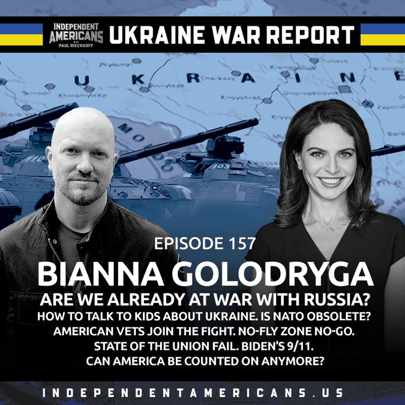 157. UKRAINE WAR REPORT. Bianna Golodryga. Are We Already at War with Russia? How to Talk to Kids About Ukraine. Is NATO Obsolete? American Vets Join the Fight. No-Fly Zone No-Go. State of the Union Fail. Biden’s 9/11. Can America be Counted on Anymore?